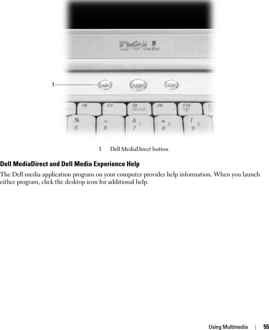 Using Multimedia 55 Dell MediaDirect and Dell Media Experience HelpThe Dell media application program on your computer provides help information. When you launch either program, click the desktop icon for additional help.1Dell MediaDirect button1