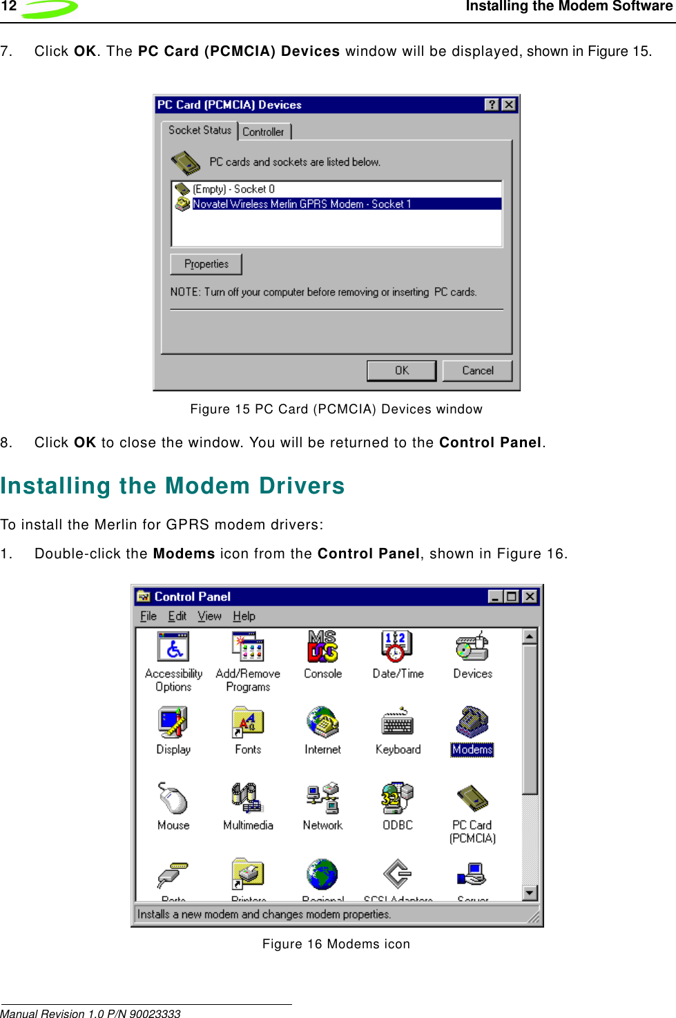 12  Installing the Modem SoftwareManual Revision 1.0 P/N 900233337. Click OK. The PC Card (PCMCIA) Devices window will be displayed, shown in Figure 15.Figure 15 PC Card (PCMCIA) Devices window8. Click OK to close the window. You will be returned to the Control Panel.Installing the Modem DriversTo install the Merlin for GPRS modem drivers:1. Double-click the Modems icon from the Control Panel, shown in Figure 16. Figure 16 Modems icon