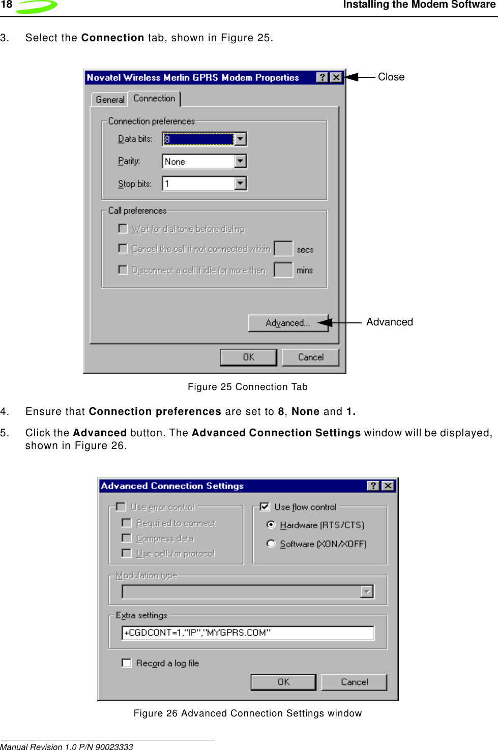 18  Installing the Modem SoftwareManual Revision 1.0 P/N 900233333. Select the Connection tab, shown in Figure 25.Figure 25 Connection Tab4. Ensure that Connection preferences are set to 8, None and 1. 5. Click the Advanced button. The Advanced Connection Settings window will be displayed, shown in Figure 26.Figure 26 Advanced Connection Settings windowAdvancedClose