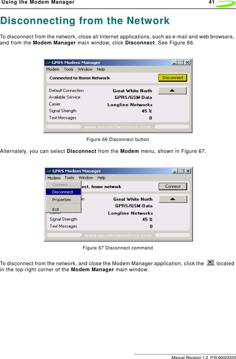  Using the Modem Manager 41Manual Revision 1.0  P/N 90023333Disconnecting from the NetworkTo disconnect from the network, close all Internet applications, such as e-mail and web browsers, and from the Modem Manager main window, click Disconnect. See Figure 66.Figure 66 Disconnect buttonAlternately, you can select Disconnect from the Modem menu, shown in Figure 67.Figure 67 Disconnect commandTo disconnect from the network, and close the Modem Manager application, click the  , located in the top-right corner of the Modem Manager main window.