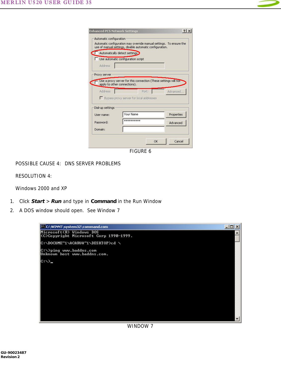 MMEERRLLIINN  UU552200  UUSSEERR  GGUUIIDDEE  3355   GU-90023487 Revision 2      FIGURE 6  POSSIBLE CAUSE 4:  DNS SERVER PROBLEMS  RESOLUTION 4:    Windows 2000 and XP  1. Click Start &gt; Run and type in Command in the Run Window 2. A DOS window should open.  See Window 7    WINDOW 7  