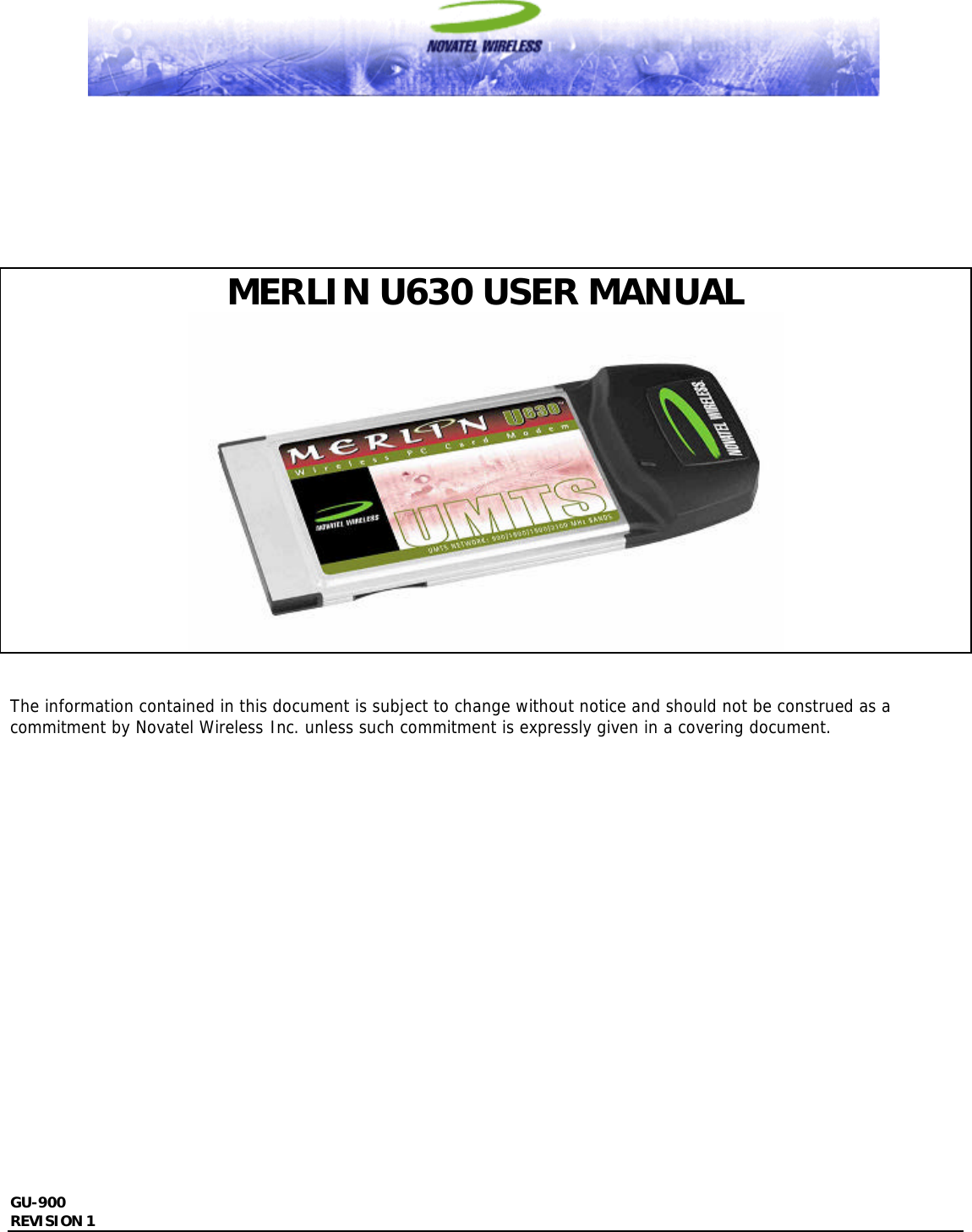  GU-900 REVISION 1                  MERLIN U630 USER MANUAL    The information contained in this document is subject to change without notice and should not be construed as a commitment by Novatel Wireless Inc. unless such commitment is expressly given in a covering document.                    