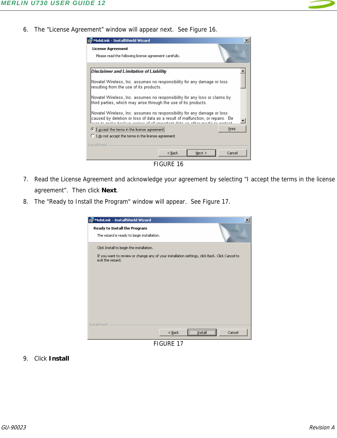 MERLIN U730 USER GUIDE 12  GU-90023            Revision A    6. The “License Agreement” window will appear next.  See Figure 16.  FIGURE 16  7. Read the License Agreement and acknowledge your agreement by selecting “I accept the terms in the license agreement”.  Then click Next. 8. The &quot;Ready to Install the Program&quot; window will appear.  See Figure 17.     FIGURE 17  9. Click Install 