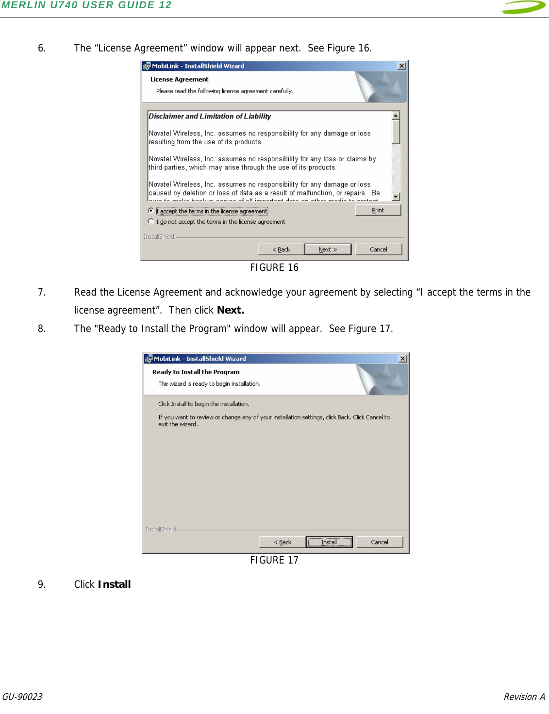 MERLIN U740 USER GUIDE 12  GU-90023            Revision A    6. The “License Agreement” window will appear next.  See Figure 16.  FIGURE 16  7. Read the License Agreement and acknowledge your agreement by selecting “I accept the terms in the license agreement”.  Then click Next. 8. The &quot;Ready to Install the Program&quot; window will appear.  See Figure 17.     FIGURE 17  9. Click Install 