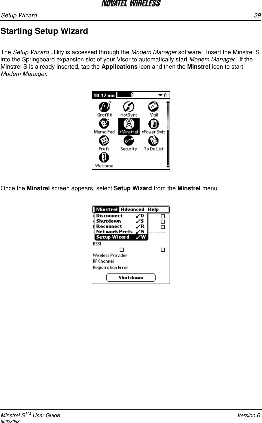 Setup Wizard 39Minstrel STM User Guide Version B90023058Starting Setup WizardThe Setup Wizard utility is accessed through the Modem Manager software.  Insert the Minstrel S into the Springboard expansion slot of your Visor to automatically start Modem Manager.  If the Minstrel S is already inserted, tap the Applications icon and then the Minstrel icon to start Modem Manager.Once the Minstrel screen appears, select Setup Wizard from the Minstrel menu.