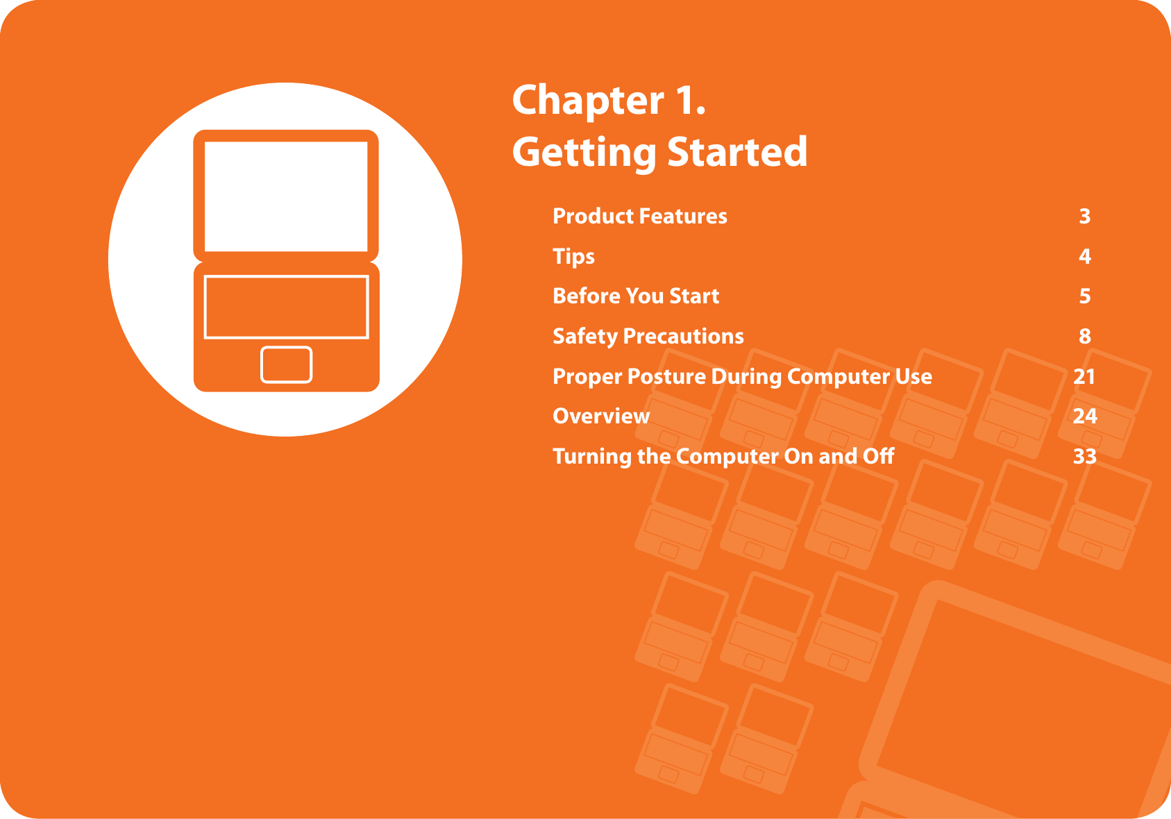 Product Features 3Tips 4Before You Start 5Safety Precautions 8Proper Posture During Computer Use 21Overview 24Turning the Computer On and Off 33 Chapter 1. Getting Started