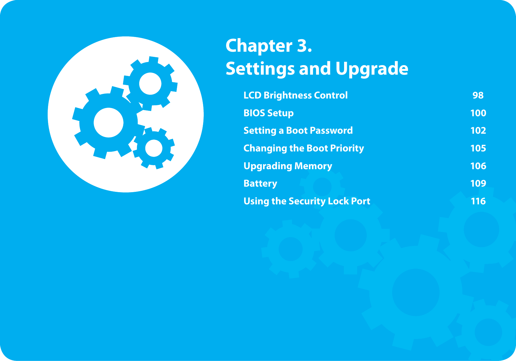 LCD Brightness Control 98BIOS Setup 100Setting a Boot Password 102Changing the Boot Priority 105Upgrading Memory 106Battery 109Using the Security Lock Port 116 Chapter 3. Settings and Upgrade