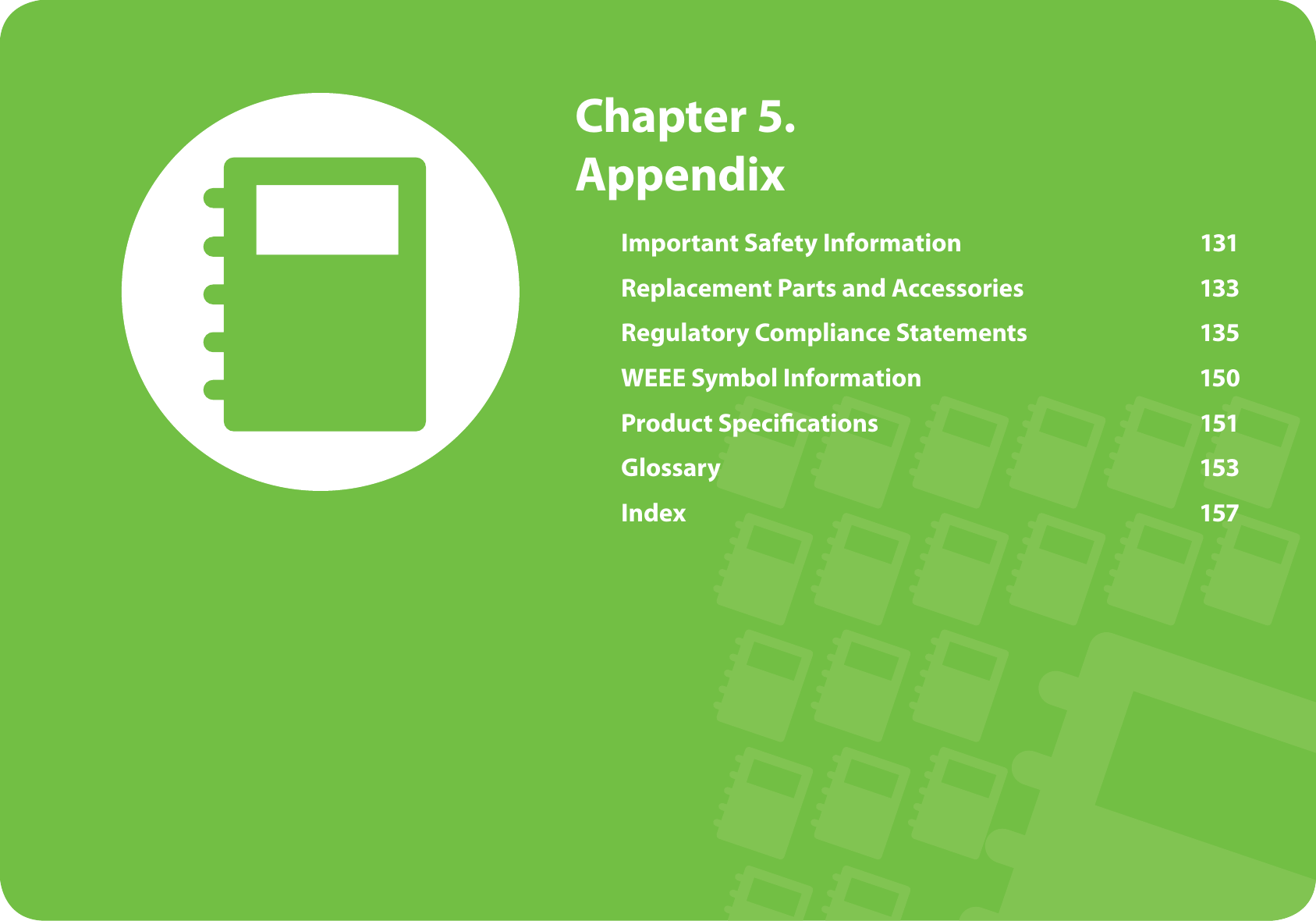 Chapter 5. AppendixImportant Safety Information 131Replacement Parts and Accessories 133Regulatory Compliance Statements 135WEEE Symbol Information 150Product Specifi cations 151Glossary 153Index 157