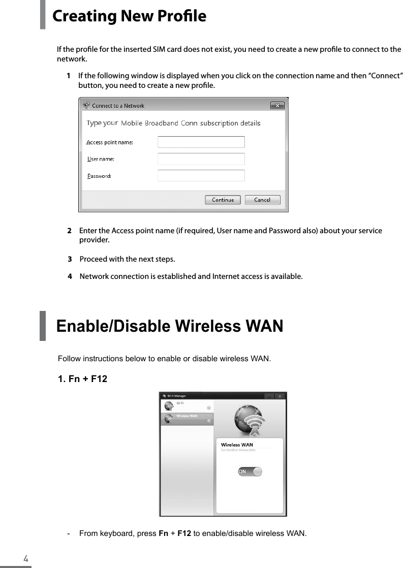 4y Creating New ProleIf the prole for the inserted SIM card does not exist, you need to create a new prole to connect to the network.1  If the following window is displayed when you click on the connection name and then “Connect” button, you need to create a new prole. 2  Enter the Access point name (if required, User name and Password also) about your service provider.3  Proceed with the next steps.4  Network connection is established and Internet access is available.Enable/Disable Wireless WANFollow instructions below to enable or disable wireless WAN.1. Fn + F12-  From keyboard, press Fn + F12 to enable/disable wireless WAN.