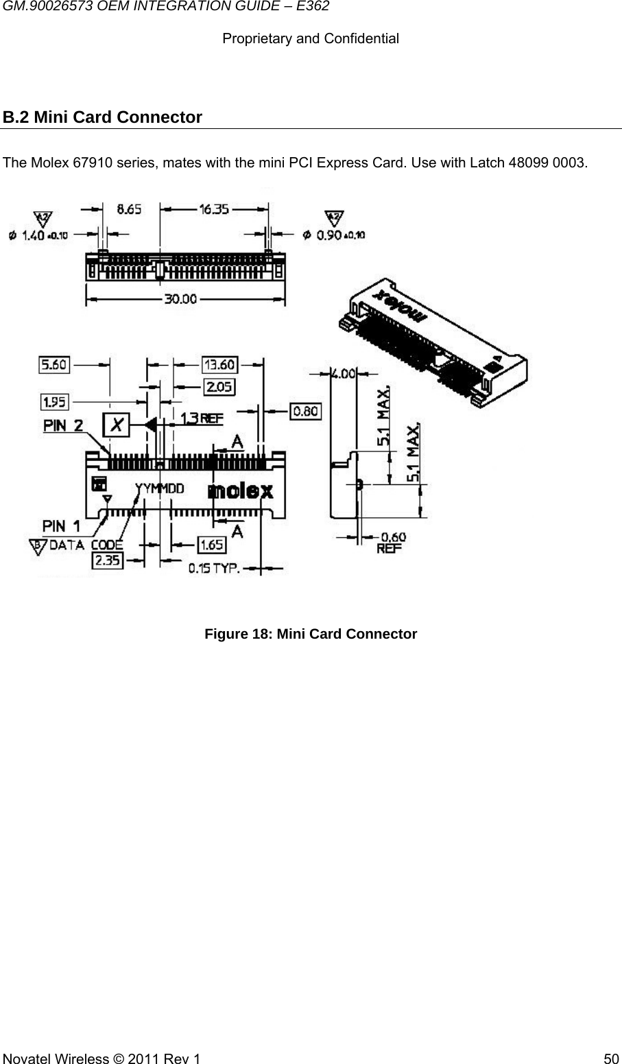 GM.90026573 OEM INTEGRATION GUIDE – E362      Proprietary and Confidential   Novatel Wireless © 2011 Rev 1  50B.2 Mini Card Connector The Molex 67910 series, mates with the mini PCI Express Card. Use with Latch 48099 0003.    Figure 18: Mini Card Connector  