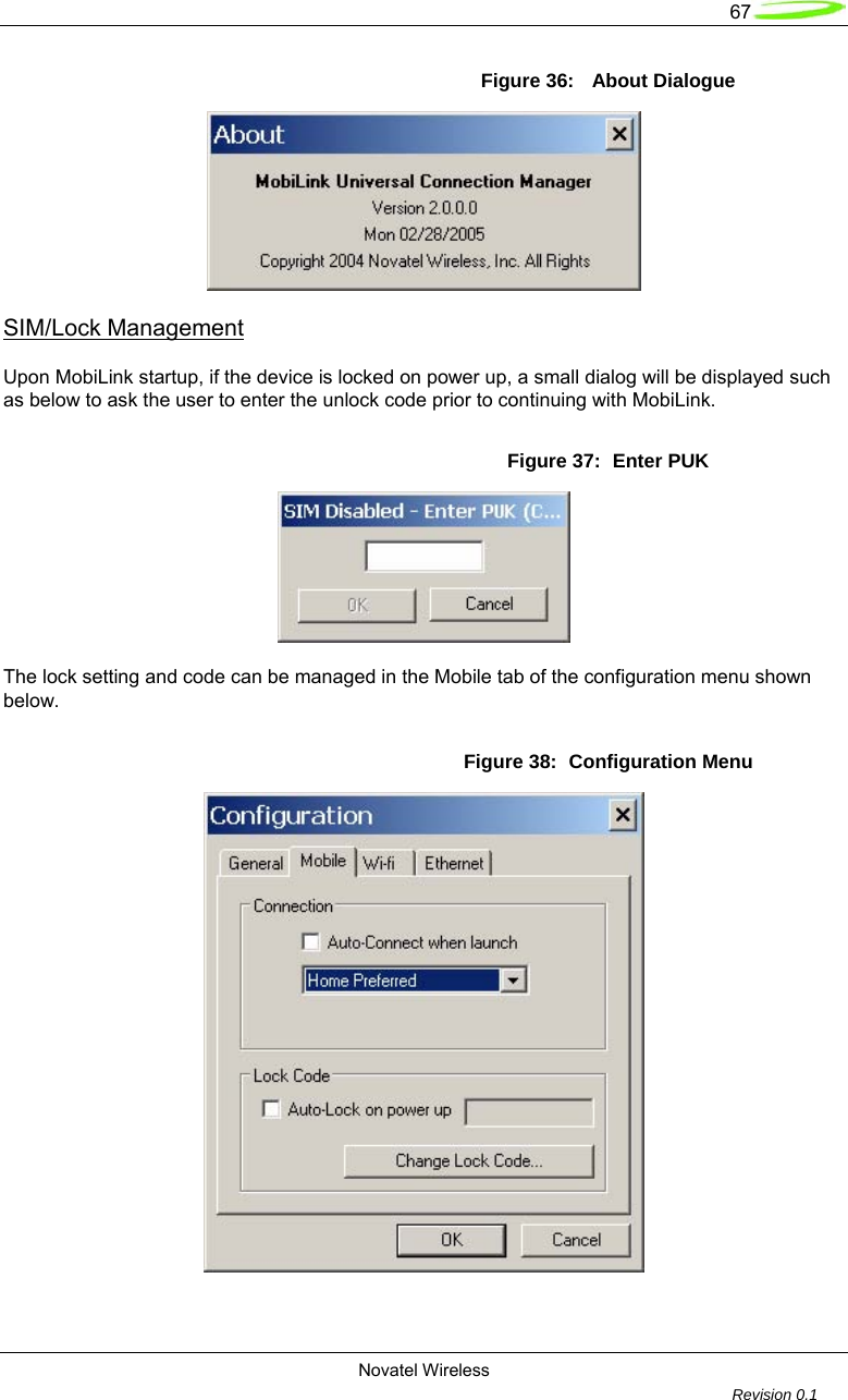   67  Novatel Wireless         Revision 0.1  Figure 36:   About Dialogue  SIM/Lock Management  Upon MobiLink startup, if the device is locked on power up, a small dialog will be displayed such as below to ask the user to enter the unlock code prior to continuing with MobiLink.  Figure 37:  Enter PUK   The lock setting and code can be managed in the Mobile tab of the configuration menu shown below.  Figure 38:  Configuration Menu  