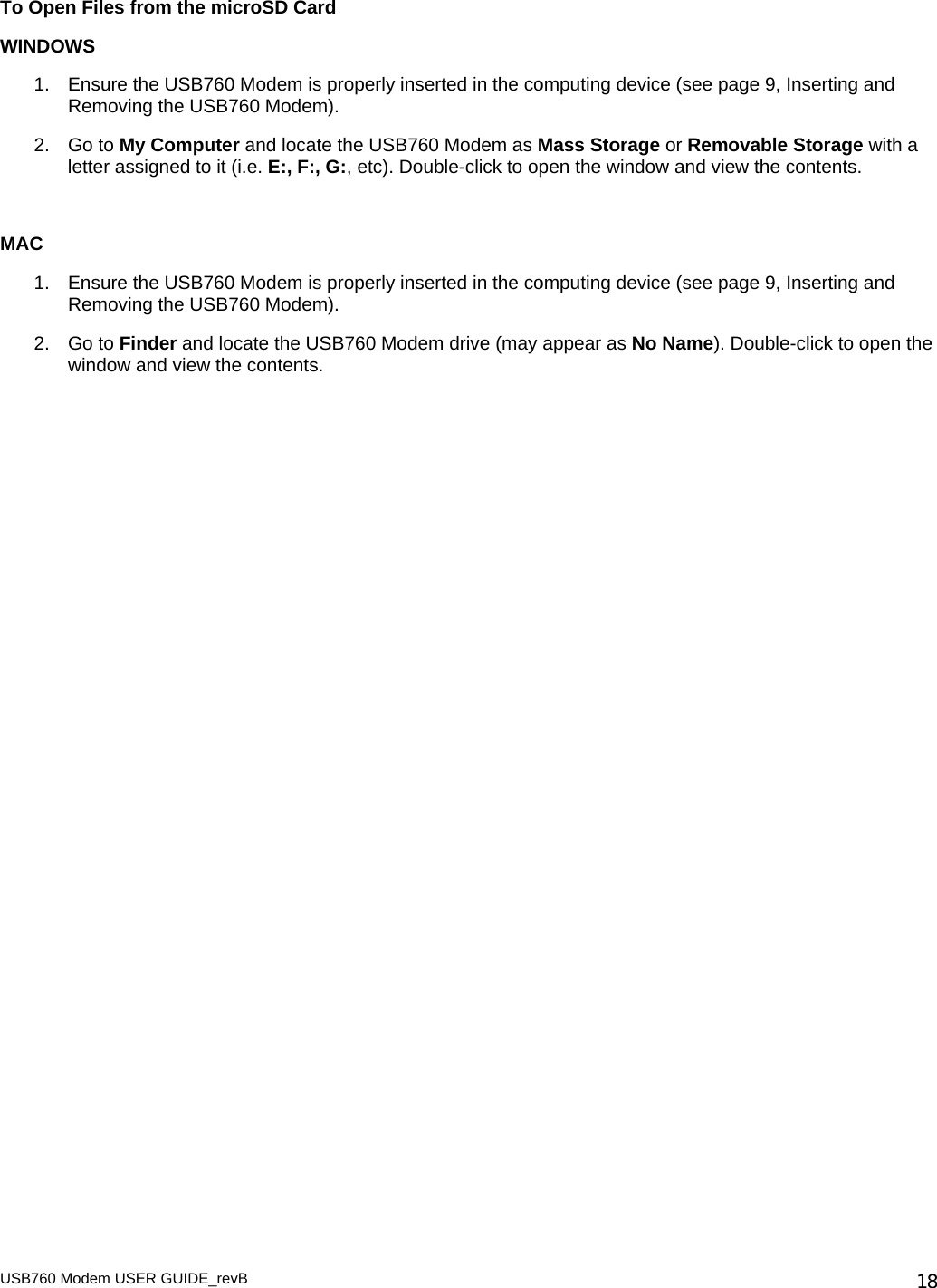 USB760 Modem USER GUIDE_revB   18To Open Files from the microSD Card WINDOWS 1.  Ensure the USB760 Modem is properly inserted in the computing device (see page 9, Inserting and Removing the USB760 Modem). 2. Go to My Computer and locate the USB760 Modem as Mass Storage or Removable Storage with a letter assigned to it (i.e. E:, F:, G:, etc). Double-click to open the window and view the contents.  MAC 1.  Ensure the USB760 Modem is properly inserted in the computing device (see page 9, Inserting and Removing the USB760 Modem). 2. Go to Finder and locate the USB760 Modem drive (may appear as No Name). Double-click to open the window and view the contents.  