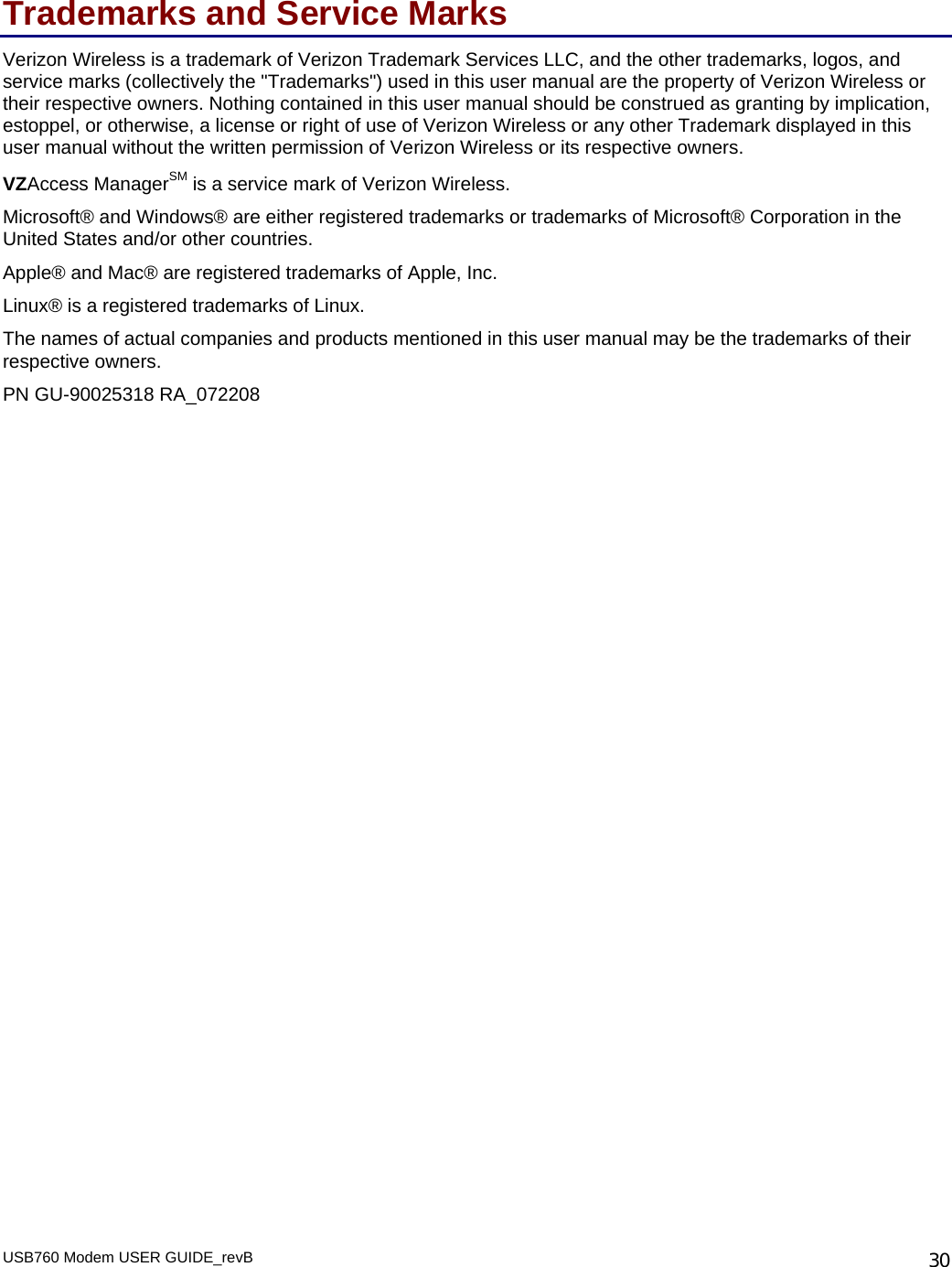 USB760 Modem USER GUIDE_revB   30Trademarks and Service Marks Verizon Wireless is a trademark of Verizon Trademark Services LLC, and the other trademarks, logos, and service marks (collectively the &quot;Trademarks&quot;) used in this user manual are the property of Verizon Wireless or their respective owners. Nothing contained in this user manual should be construed as granting by implication, estoppel, or otherwise, a license or right of use of Verizon Wireless or any other Trademark displayed in this user manual without the written permission of Verizon Wireless or its respective owners.  VZAccess ManagerSM is a service mark of Verizon Wireless. Microsoft® and Windows® are either registered trademarks or trademarks of Microsoft® Corporation in the United States and/or other countries. Apple® and Mac® are registered trademarks of Apple, Inc. Linux® is a registered trademarks of Linux.  The names of actual companies and products mentioned in this user manual may be the trademarks of their respective owners. PN GU-90025318 RA_072208 