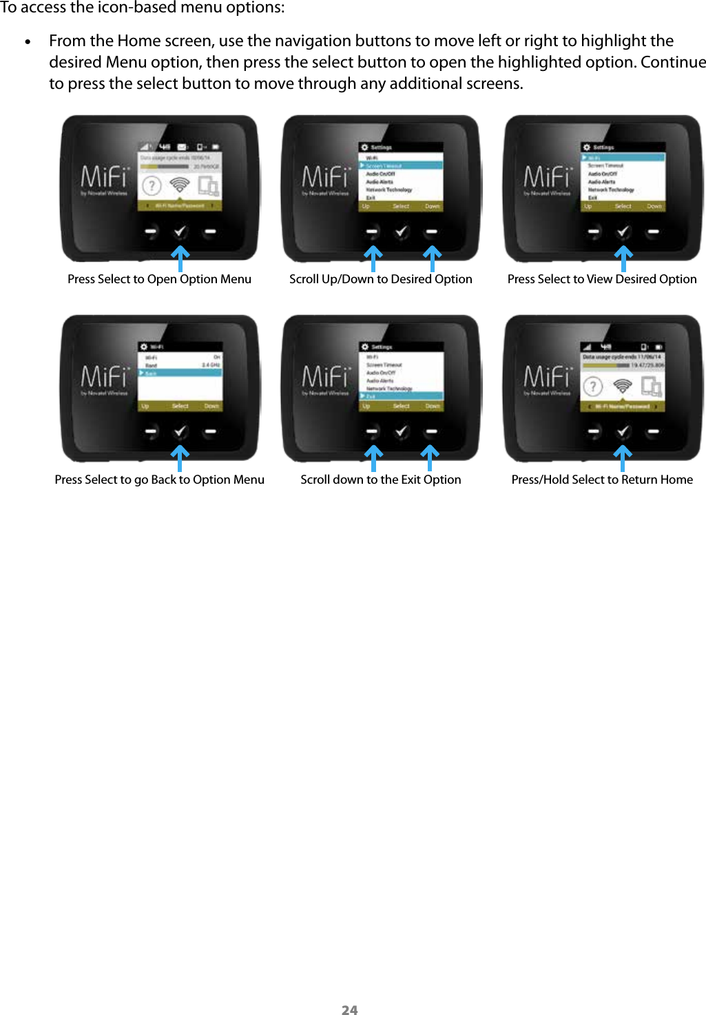 24To access the icon-based menu options: &bull;From the Home screen, use the navigation buttons to move left or right to highlight the desired Menu option, then press the select button to open the highlighted option. Continue to press the select button to move through any additional screens. Press Select to Open Option Menu Scroll Up/Down to Desired Option   Press Select to View Desired OptionPress Select to go Back to Option Menu Scroll down to the Exit Option Press/Hold Select to Return Home