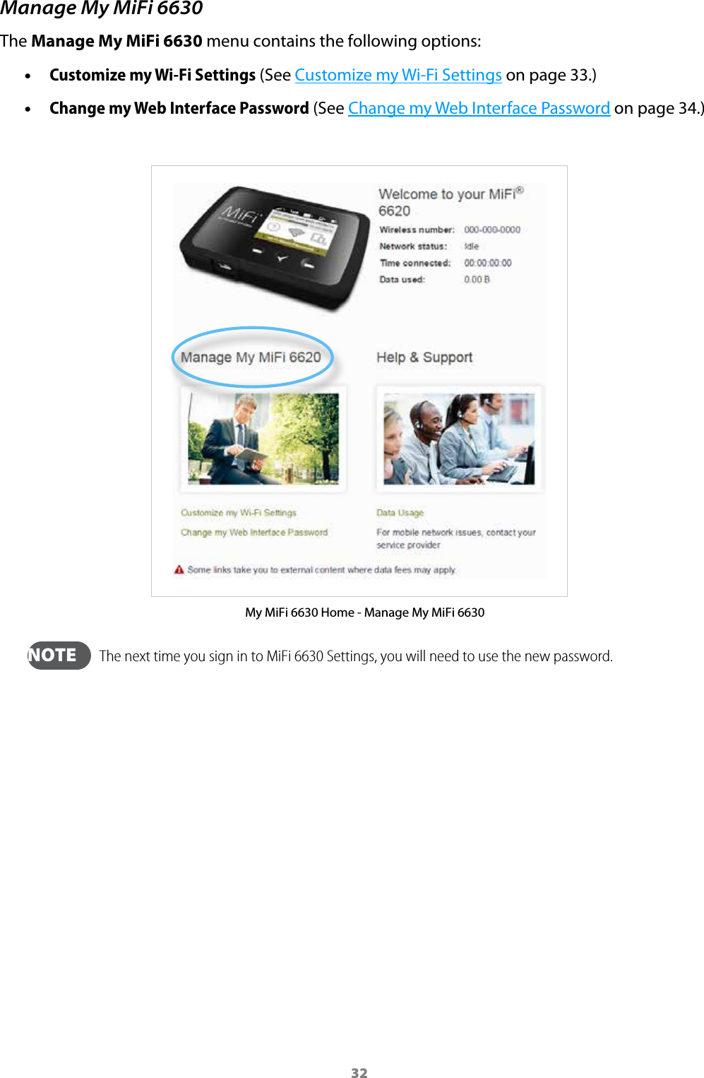 32Manage My MiFi 6630The Manage My MiFi 6630 menu contains the following options: &bull;Customize my Wi-Fi Settings (See Customize my Wi-Fi Settings on page 33.) &bull;Change my Web Interface Password (See Change my Web Interface Password on page 34.)My MiFi 6630 Home - Manage My MiFi 6630  NOTE   The next time you sign in to MiFi 6630 Settings, you will need to use the new password.