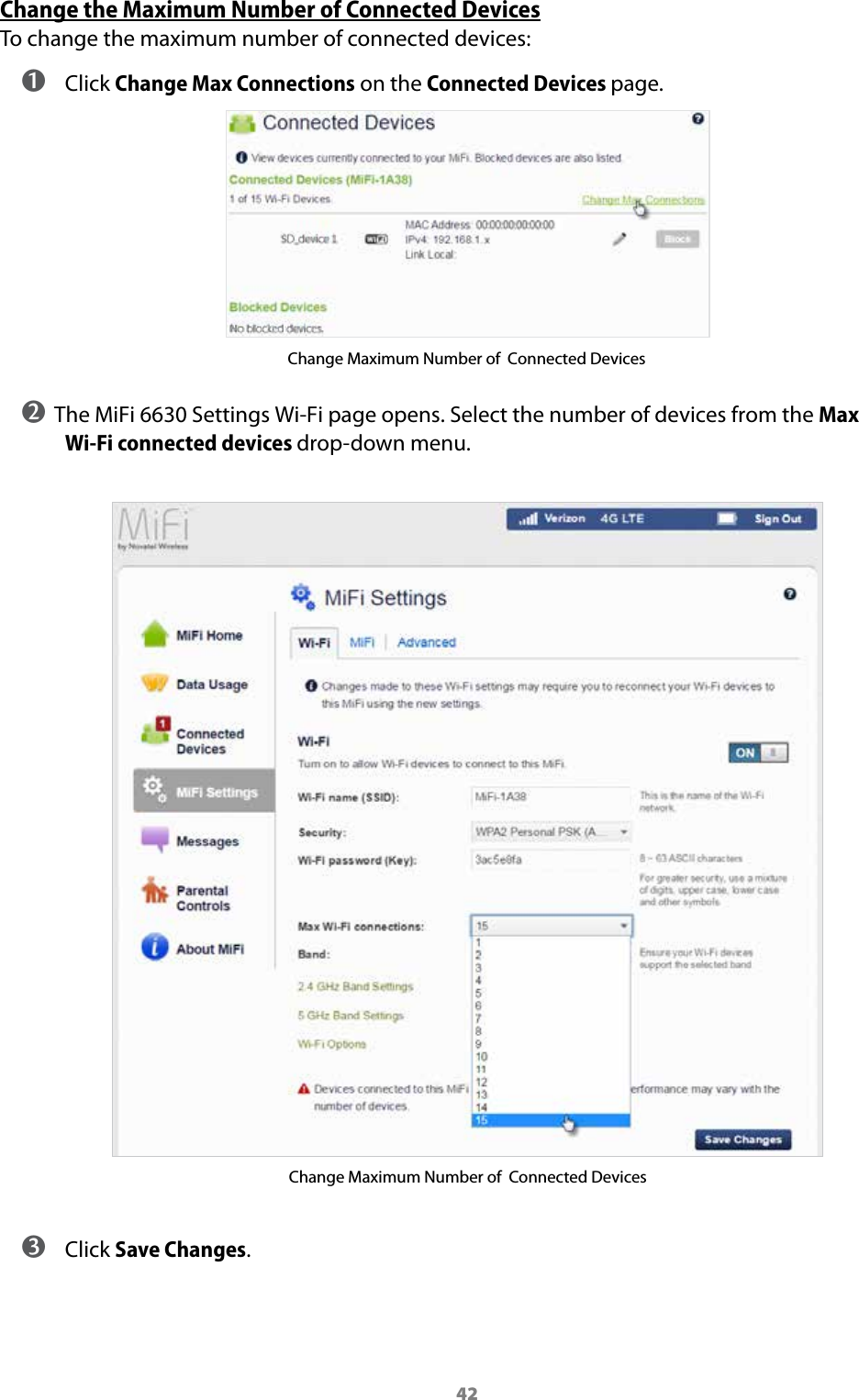 42Change the Maximum Number of Connected DevicesTo change the maximum number of connected devices: ➊ Click Change Max Connections on the Connected Devices page.Change Maximum Number of  Connected Devices➋ The MiFi 6630 Settings Wi-Fi page opens. Select the number of devices from the Max Wi-Fi connected devices drop-down menu.Change Maximum Number of  Connected Devices ➌ Click Save Changes.
