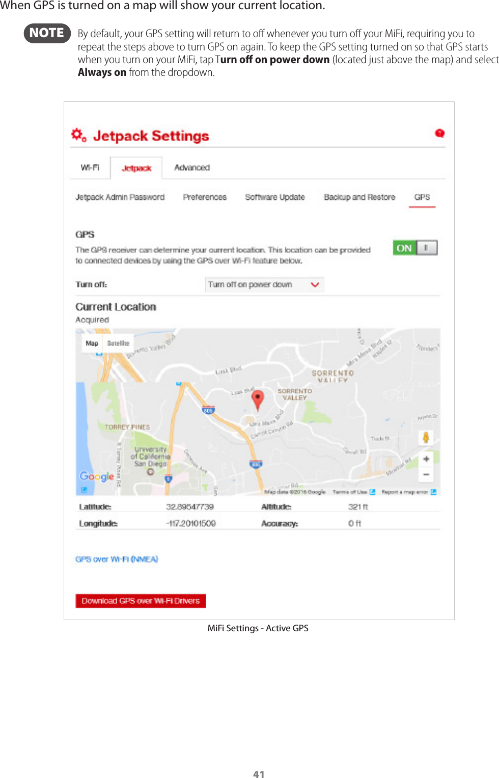 41When GPS is turned on a map will show your current location.  NOTE    By default, your GPS setting will return to oﬀ whenever you turn oﬀ your MiFi, requiring you to repeat the steps above to turn GPS on again. To keep the GPS setting turned on so that GPS starts when you turn on your MiFi, tap Turn oﬀ on power down (located just above the map) and select Always on from the dropdown.MiFi Settings - Active GPS 