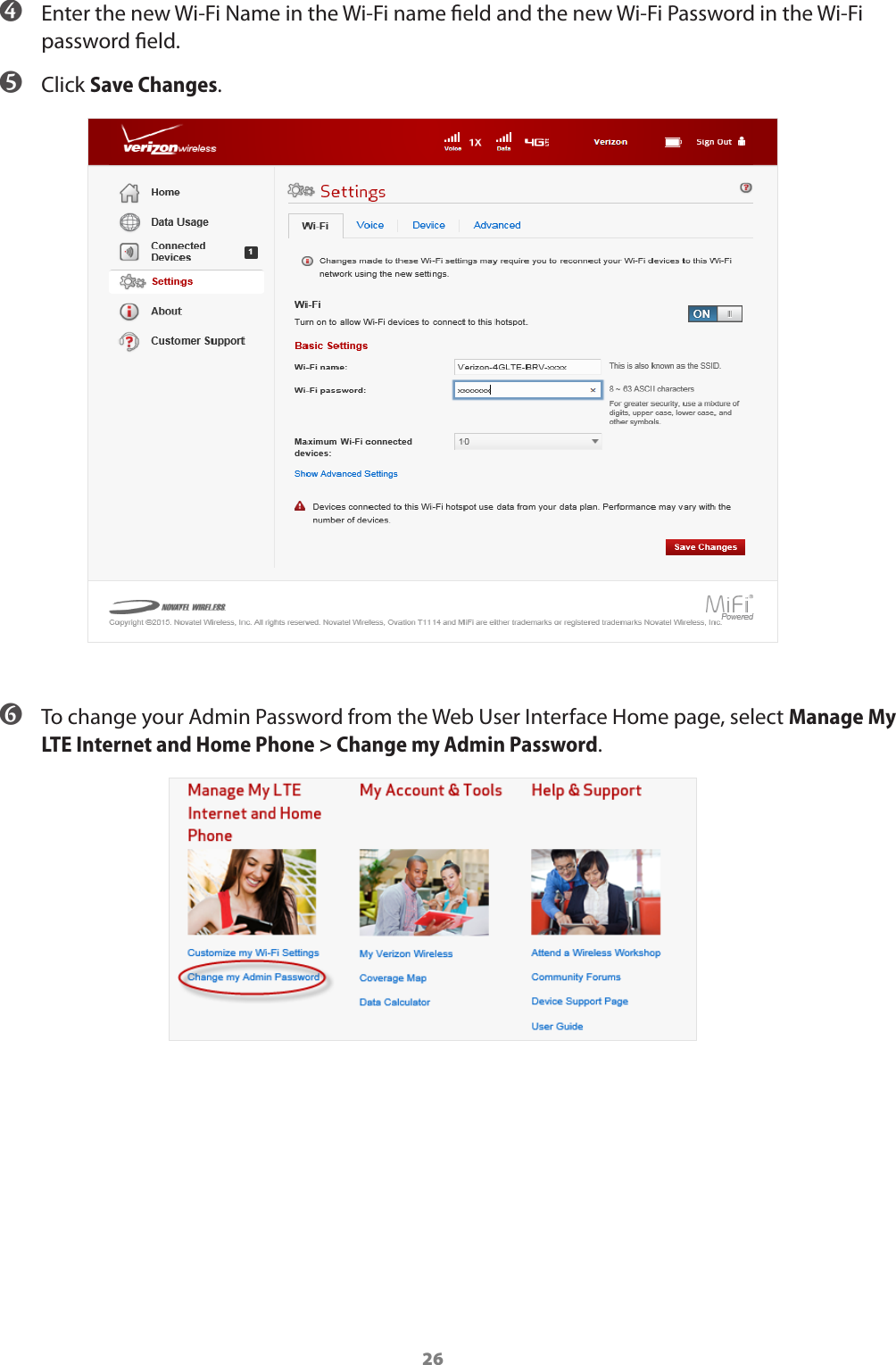 26 ➍ Enter the new Wi-Fi Name in the Wi-Fi name eld and the new Wi-Fi Password in the Wi-Fi password eld. ➎ Click Save Changes. ➏ To change your Admin Password from the Web User Interface Home page, select Manage My LTE Internet and Home Phone &gt; Change my Admin Password.