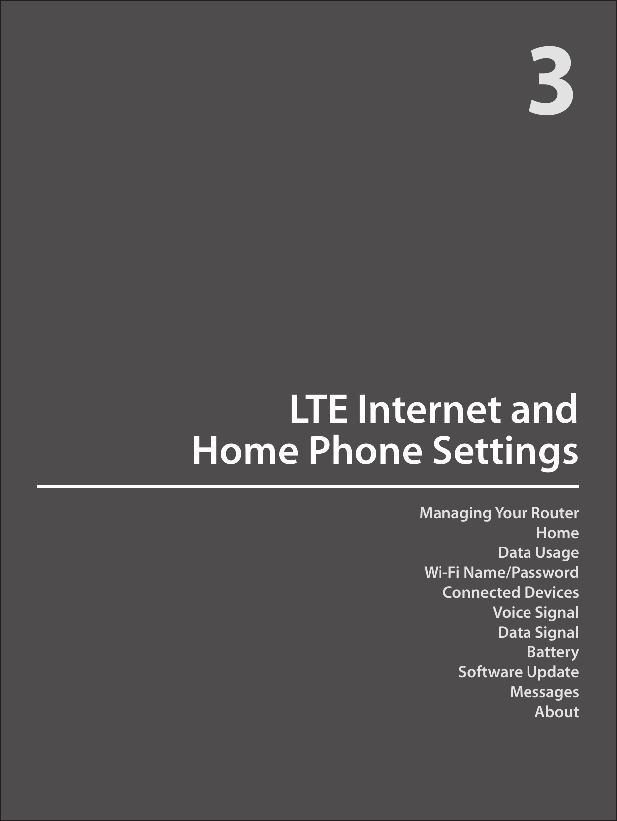 Managing Your Router HomeData UsageWi-Fi Name/PasswordConnected DevicesVoice SignalData SignalBatterySoftware UpdateMessagesAboutLTE Internet and  Home Phone Settings3