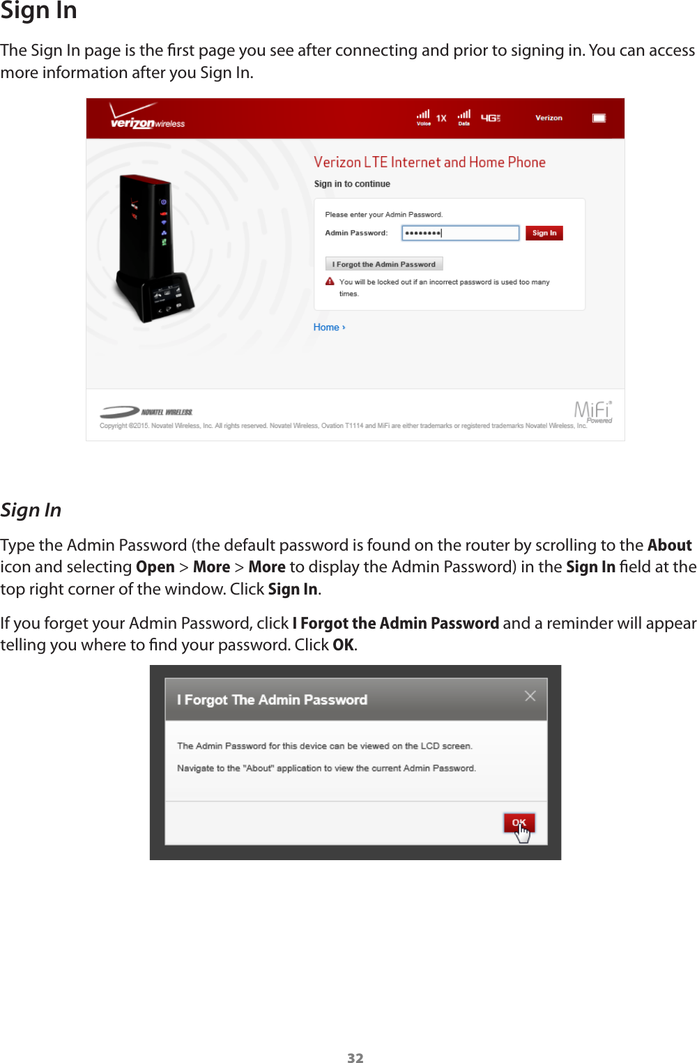 32Sign InThe Sign In page is the rst page you see after connecting and prior to signing in. You can access more information after you Sign In. Sign InType the Admin Password (the default password is found on the router by scrolling to the About icon and selecting Open &gt; More &gt; More to display the Admin Password) in the Sign In eld at the top right corner of the window. Click Sign In. If you forget your Admin Password, click I Forgot the Admin Password and a reminder will appear telling you where to nd your password. Click OK.