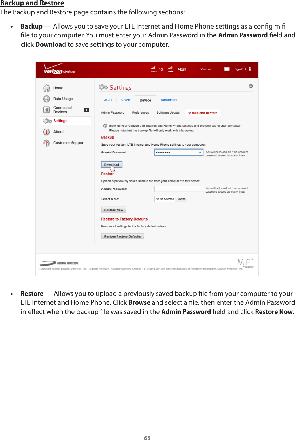 65Backup and RestoreThe Backup and Restore page contains the following sections: •Backup — Allows you to save your LTE Internet and Home Phone settings as a congmi le to your computer. You must enter your Admin Password in the Admin Password eld and click Download to save settings to your computer. •Restore — Allows you to upload a previously saved backup le from your computer to your LTE Internet and Home Phone. Click Browse and select a le, then enter the Admin Password in eect when the backup le was saved in the Admin Password eld and click Restore Now.