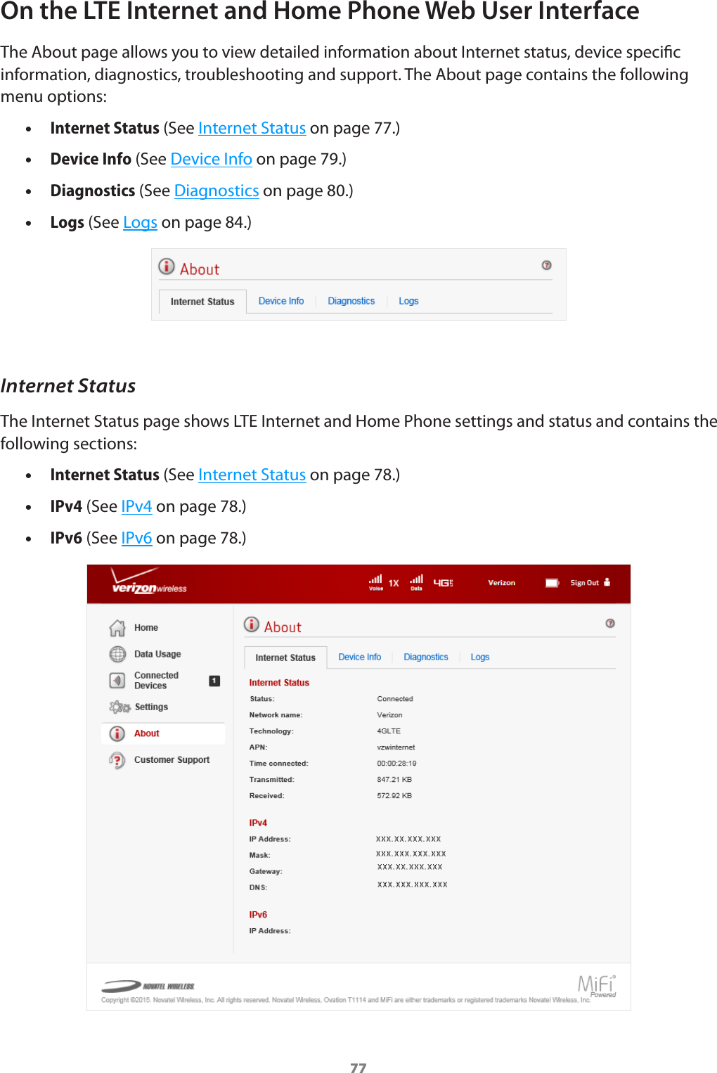 77On the LTE Internet and Home Phone Web User InterfaceThe About page allows you to view detailed information about Internet status, device specic information, diagnostics, troubleshooting and support. The About page contains the following menu options: •Internet Status (See Internet Status on page 77.) •Device Info (See Device Info on page 79.) •Diagnostics (See Diagnostics on page 80.) •Logs (See Logs on page 84.)Internet StatusThe Internet Status page shows LTE Internet and Home Phone settings and status and contains the following sections: •Internet Status (See Internet Status on page 78.) •IPv4 (See IPv4 on page 78.) •IPv6 (See IPv6 on page 78.)