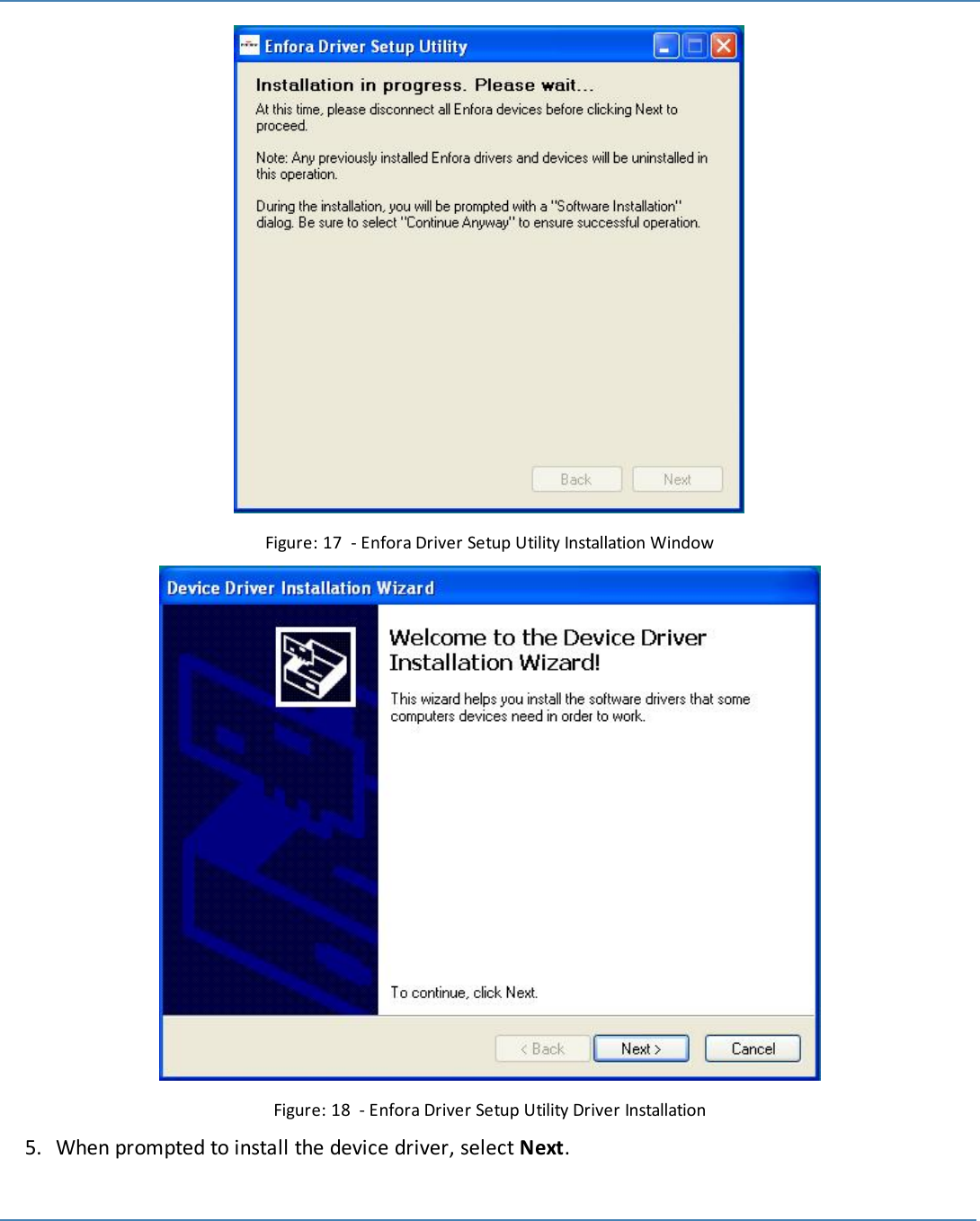 24Figure: 17 - Enfora Driver Setup Utility Installation WindowFigure: 18 - Enfora Driver Setup Utility Driver Installation5. When prompted to install the device driver, select Next.