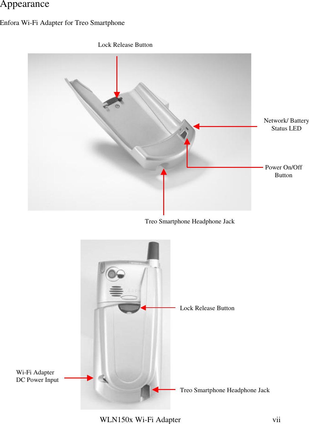   WLN150x Wi-Fi Adapter  vii Lock Release Button   Appearance  Enfora Wi-Fi Adapter for Treo Smartphone                                 Treo Smartphone Headphone Jack Wi-Fi Adapter DC Power Input Treo Smartphone Headphone Jack Lock Release Button Network/ Battery Status LED Power On/Off  Button 