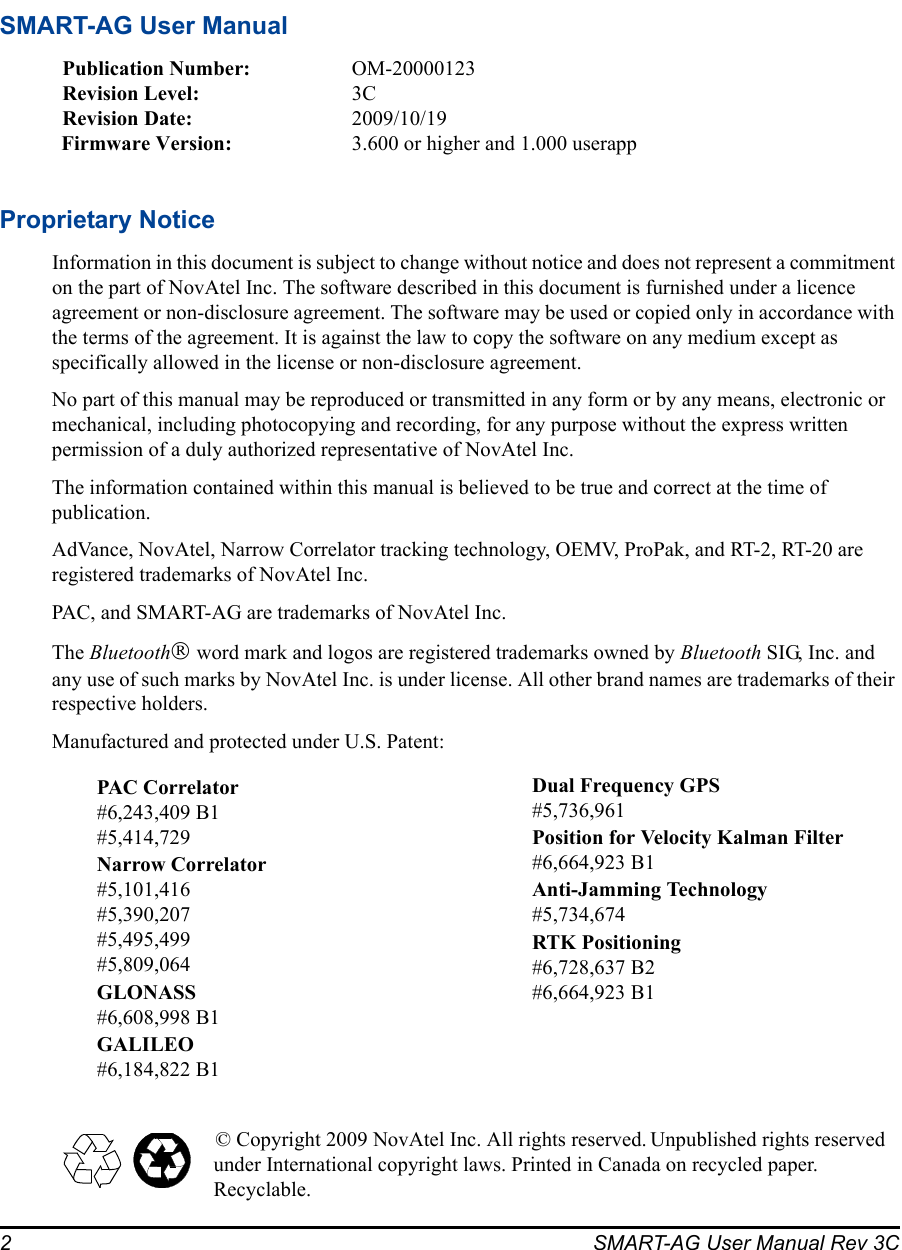 2 SMART-AG User Manual Rev 3CSMART-AG User ManualPublication Number: OM-20000123Revision Level: 3CRevision Date: 2009/10/19Firmware Version: 3.600 or higher and 1.000 userappProprietary NoticeInformation in this document is subject to change without notice and does not represent a commitment on the part of NovAtel Inc. The software described in this document is furnished under a licence agreement or non-disclosure agreement. The software may be used or copied only in accordance with the terms of the agreement. It is against the law to copy the software on any medium except as specifically allowed in the license or non-disclosure agreement.No part of this manual may be reproduced or transmitted in any form or by any means, electronic or mechanical, including photocopying and recording, for any purpose without the express written permission of a duly authorized representative of NovAtel Inc.The information contained within this manual is believed to be true and correct at the time of publication.AdVance, NovAtel, Narrow Correlator tracking technology, OEMV, ProPak, and RT-2, RT-20 are registered trademarks of NovAtel Inc.PAC, and SMART-AG are trademarks of NovAtel Inc. The Bluetooth® word mark and logos are registered trademarks owned by Bluetooth SIG, Inc. and any use of such marks by NovAtel Inc. is under license. All other brand names are trademarks of their respective holders.Manufactured and protected under U.S. Patent:© Copyright 2009 NovAtel Inc. All rights reserved. Unpublished rights reserved under International copyright laws. Printed in Canada on recycled paper. Recyclable.PAC Correlator#6,243,409 B1#5,414,729Narrow Correlator#5,101,416#5,390,207#5,495,499#5,809,064GLONASS #6,608,998 B1GALILEO#6,184,822 B1Dual Frequency GPS#5,736,961Position for Velocity Kalman Filter#6,664,923 B1Anti-Jamming Technology#5,734,674RTK Positioning#6,728,637 B2#6,664,923 B1