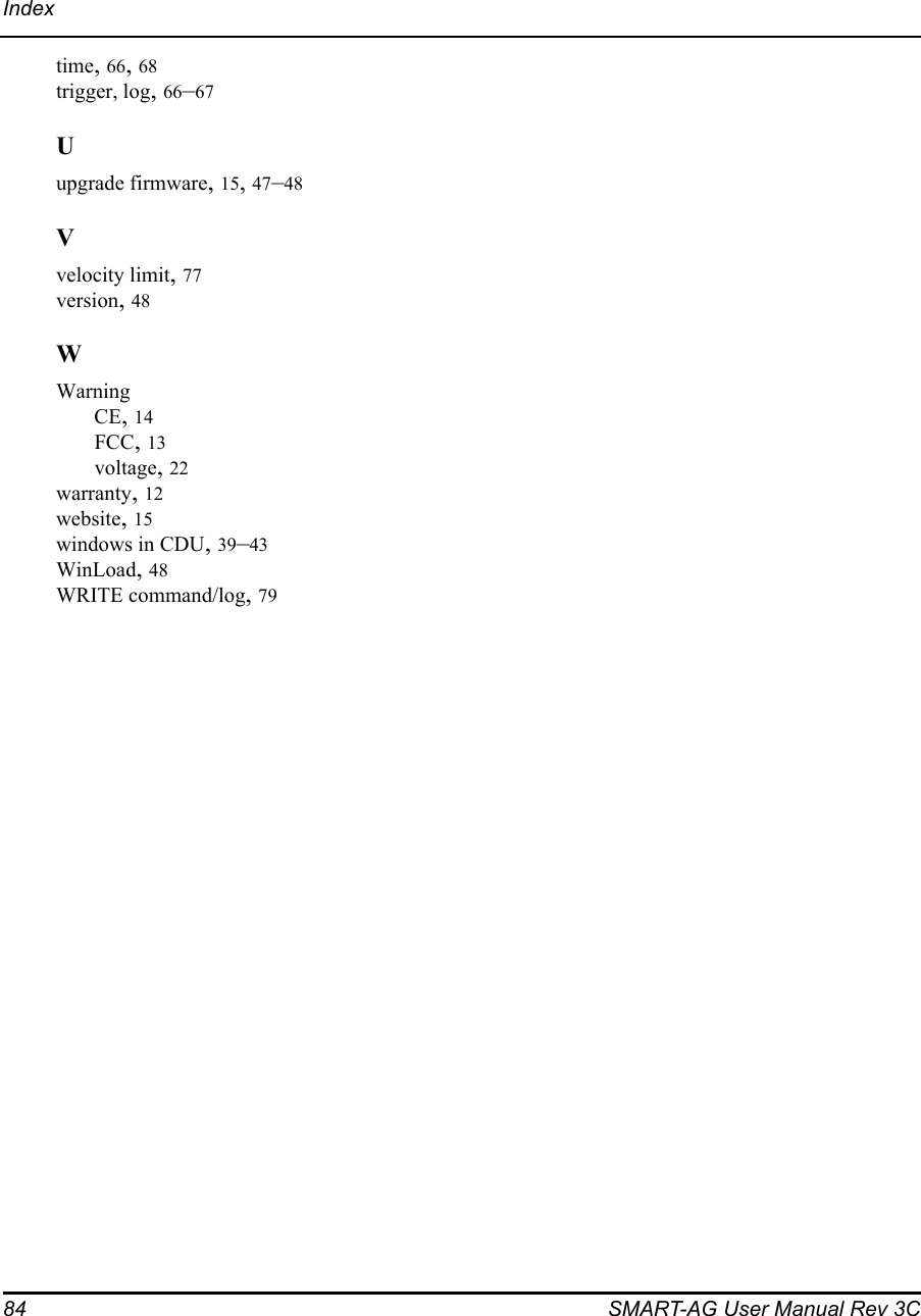 84 SMART-AG User Manual Rev 3CIndextime, 66, 68trigger, log, 66–67Uupgrade firmware, 15, 47–48Vvelocity limit, 77version, 48WWarningCE, 14FCC, 13voltage, 22warranty, 12website, 15windows in CDU, 39–43WinLoad, 48WRITE command/log, 79