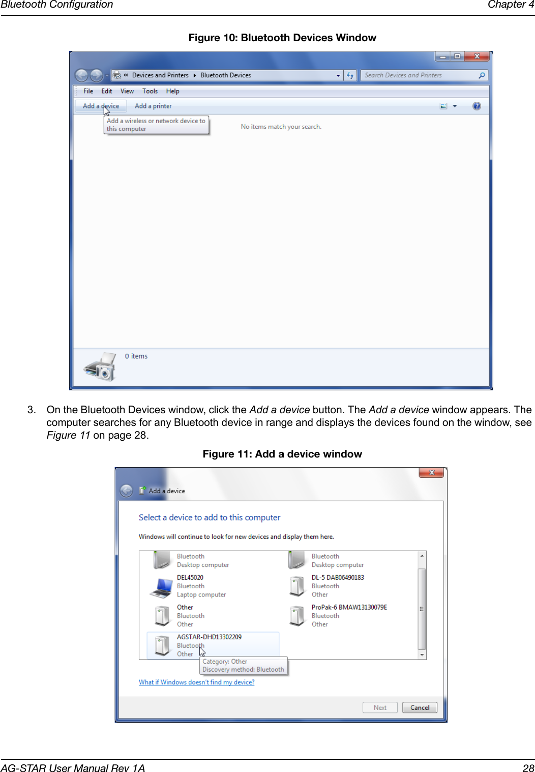 Bluetooth Configuration Chapter 4AG-STAR User Manual Rev 1A 28 Figure 10: Bluetooth Devices Window3. On the Bluetooth Devices window, click the Add a device button. The Add a device window appears. The computer searches for any Bluetooth device in range and displays the devices found on the window, see Figure 11 on page 28. Figure 11: Add a device window