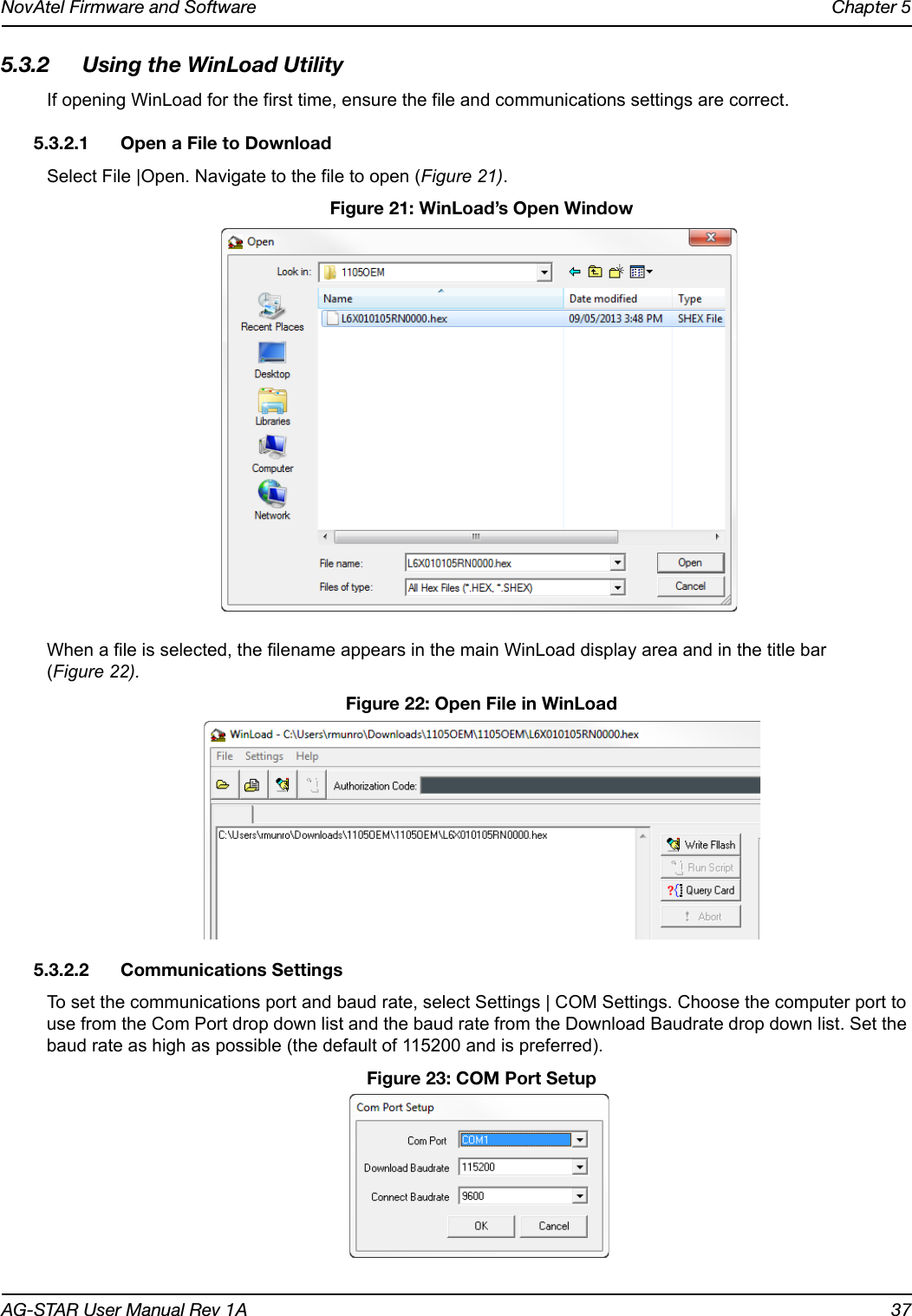 NovAtel Firmware and Software Chapter 5AG-STAR User Manual Rev 1A 375.3.2 Using the WinLoad UtilityIf opening WinLoad for the first time, ensure the file and communications settings are correct. 5.3.2.1 Open a File to DownloadSelect File |Open. Navigate to the file to open (Figure 21). Figure 21: WinLoad’s Open WindowWhen a file is selected, the filename appears in the main WinLoad display area and in the title bar (Figure 22).  Figure 22: Open File in WinLoad5.3.2.2 Communications SettingsTo set the communications port and baud rate, select Settings | COM Settings. Choose the computer port to use from the Com Port drop down list and the baud rate from the Download Baudrate drop down list. Set the baud rate as high as possible (the default of 115200 and is preferred). Figure 23: COM Port Setup