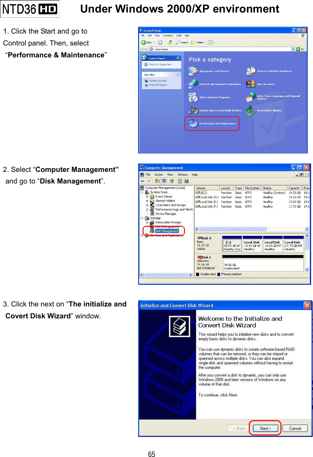    65     Under Windows 2000/XP environment   1. Click the Start and go to Control panel. Then, select &ldquo;Performance &amp; Maintenance&rdquo;     2. Select &ldquo;Computer Management&rdquo; and go to &ldquo;Disk Management&rdquo;.  3. Click the next on &ldquo;The initialize and   Covert Disk Wizard&rdquo; window. 