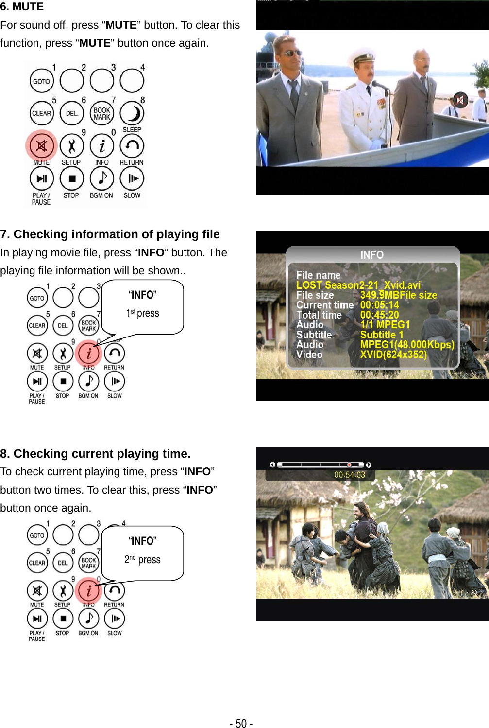   - 50 - 6. MUTE For sound off, press &ldquo;MUTE&rdquo; button. To clear this function, press &ldquo;MUTE&rdquo; button once again.   7. Checking information of playing file In playing movie file, press &ldquo;INFO&rdquo; button. The playing file information will be shown..  8. Checking current playing time. To check current playing time, press &ldquo;INFO&rdquo; button two times. To clear this, press &ldquo;INFO&rdquo;  button once again.  &ldquo;INFO&rdquo; 1st press &ldquo;INFO&rdquo; 2nd press 