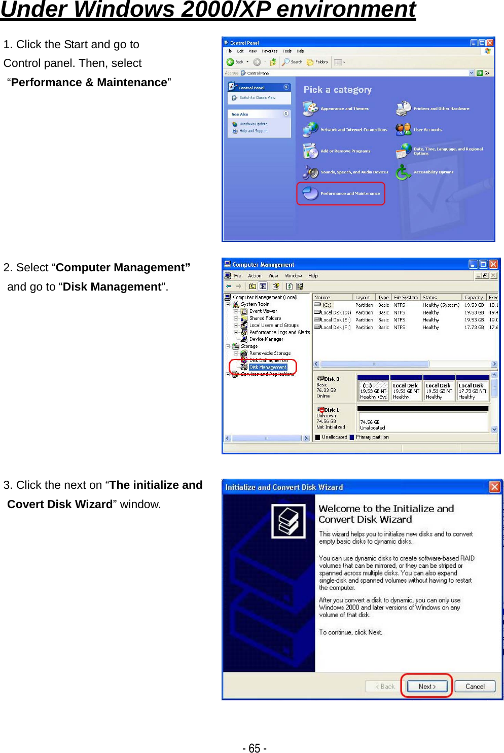    - 65 -Under Windows 2000/XP environment   1. Click the Start and go to Control panel. Then, select &ldquo;Performance &amp; Maintenance&rdquo;     2. Select &ldquo;Computer Management&rdquo; and go to &ldquo;Disk Management&rdquo;.  3. Click the next on &ldquo;The initialize and   Covert Disk Wizard&rdquo; window. 
