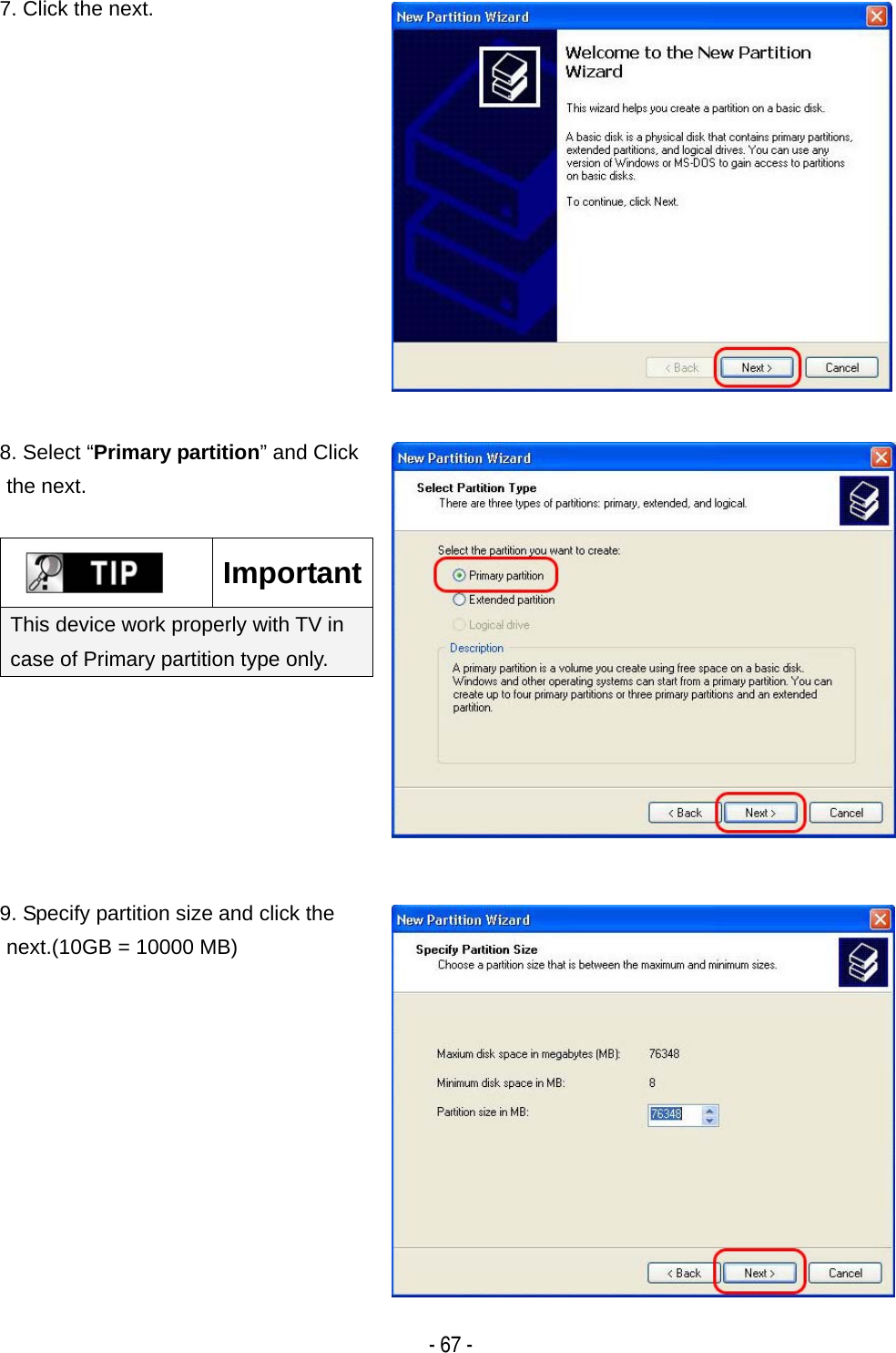    - 67 -7. Click the next.  8. Select &ldquo;Primary partition&rdquo; and Click the next.   ImportantThis device work properly with TV in case of Primary partition type only.  9. Specify partition size and click the next.(10GB = 10000 MB)  