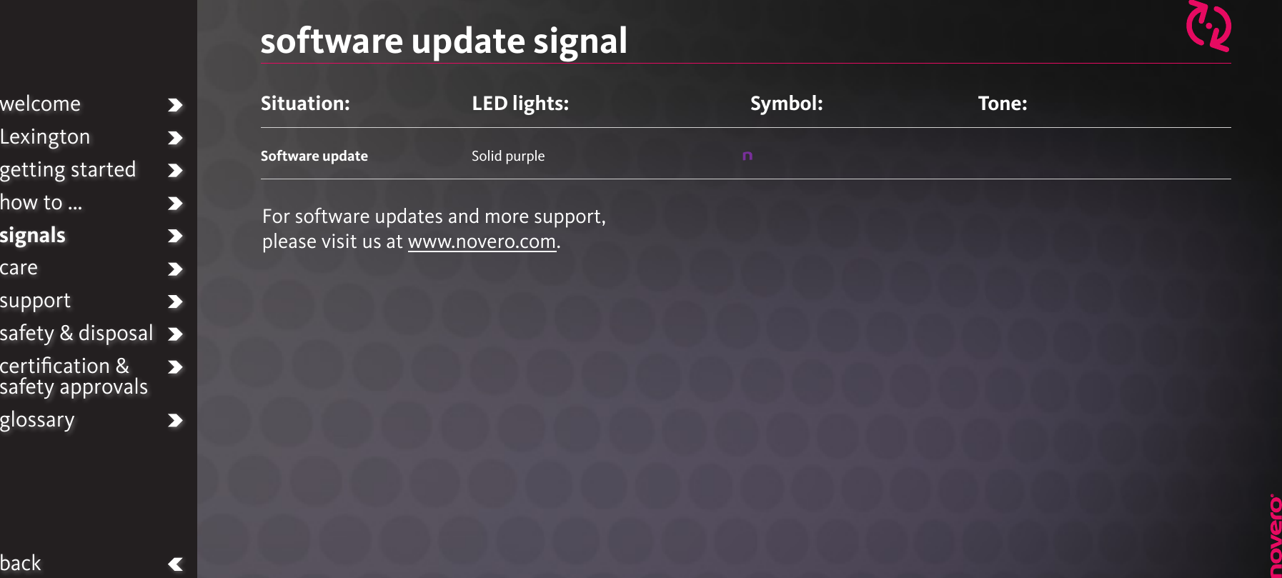 software update signalSituation: Software updateLED lights:Solid purpleTone: welcomeLexingtongetting startedhow to ...signalscaresupportsafety &amp; disposalcertiﬁcation &amp;  safety approvalsglossarybackSymbol:For software updates and more support, please visit us at www.novero.com.