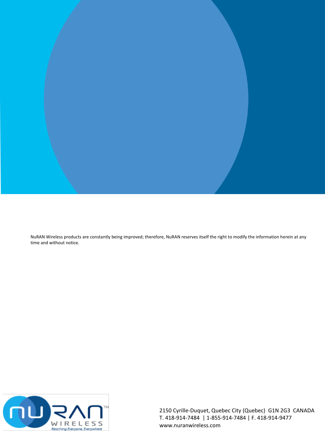               NuRAN Wireless products are constantly being improved; therefore, NuRAN reserves itself the right to modify the information herein at any time and without notice.      2150 Cyrille-Duquet, Quebec City (Quebec)  G1N 2G3  CANADA T. 418-914-7484  | 1-855-914-7484 | F. 418-914-9477  www.nuranwireless.com   