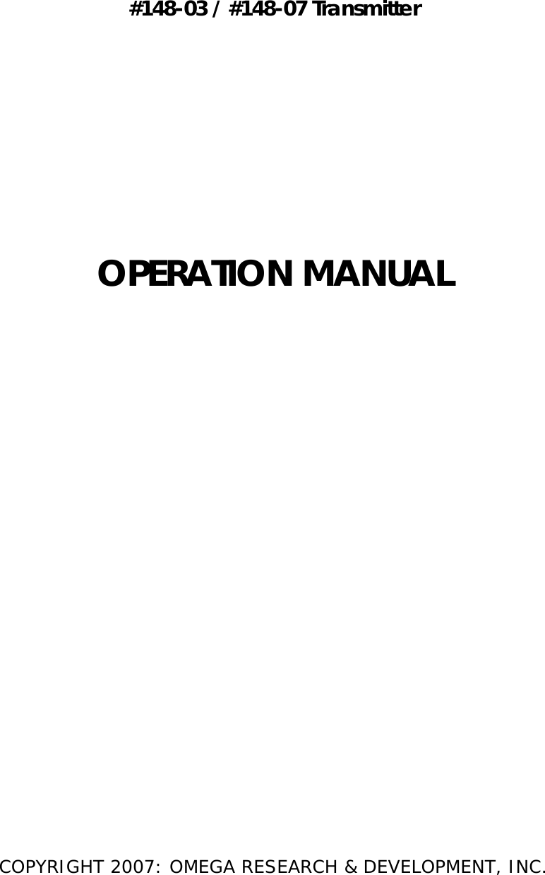   #148-03 / #148-07 Transmitter      OPERATION MANUAL            COPYRIGHT 2007: OMEGA RESEARCH &amp; DEVELOPMENT, INC.  