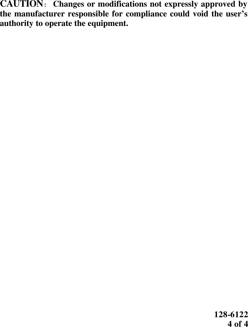   CAUTION: Changes or modifications not expressly approved by the manufacturer responsible for compliance could void the user’s authority to operate the equipment.                                   128-6122 4 of 4   