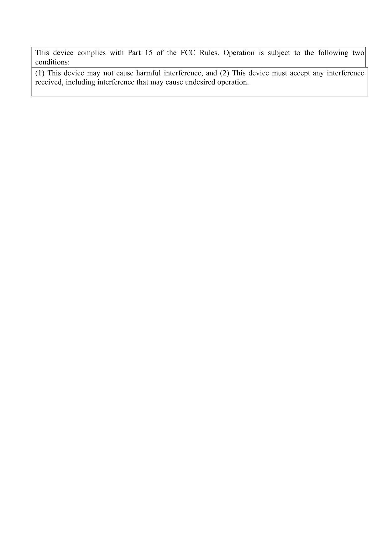 ThisdevicecomplieswithPart15oftheFCCRules.Operationissubjecttothefollowingtwoconditions:(1)Thisdevicemaynotcauseharmfulinterference,and(2)Thisdevicemustacceptanyinterferencereceived,includinginterferencethatmaycauseundesiredoperation.