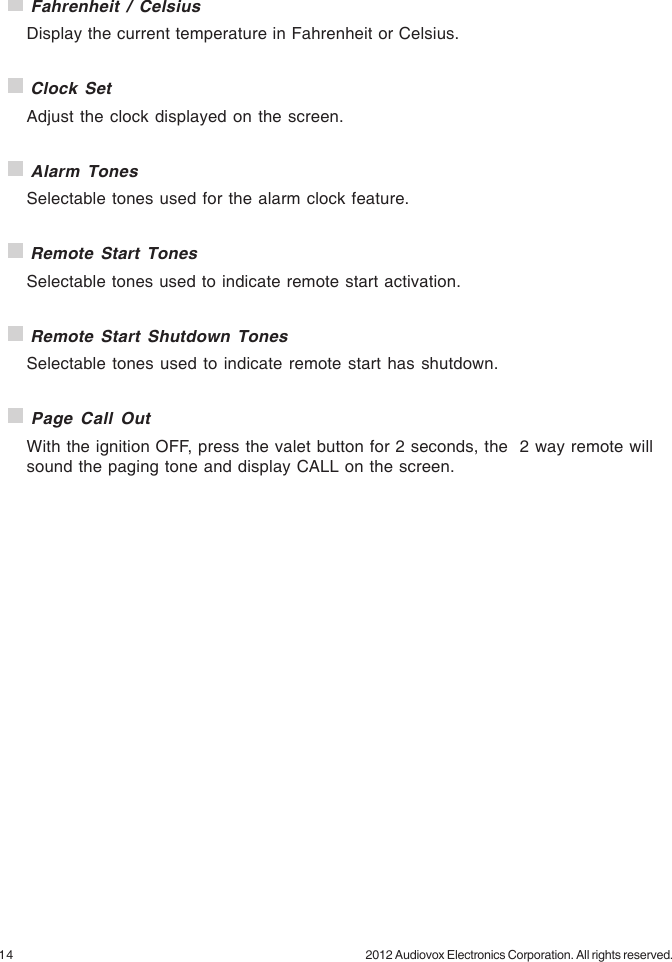 14 2012 Audiovox Electronics Corporation. All rights reserved. Fahrenheit / CelsiusDisplay the current temperature in Fahrenheit or Celsius. Clock SetAdjust the clock displayed on the screen. Alarm TonesSelectable tones used for the alarm clock feature. Remote Start TonesSelectable tones used to indicate remote start activation. Remote Start Shutdown TonesSelectable tones used to indicate remote start has shutdown. Page Call OutWith the ignition OFF, press the valet button for 2 seconds, the  2 way remote willsound the paging tone and display CALL on the screen.