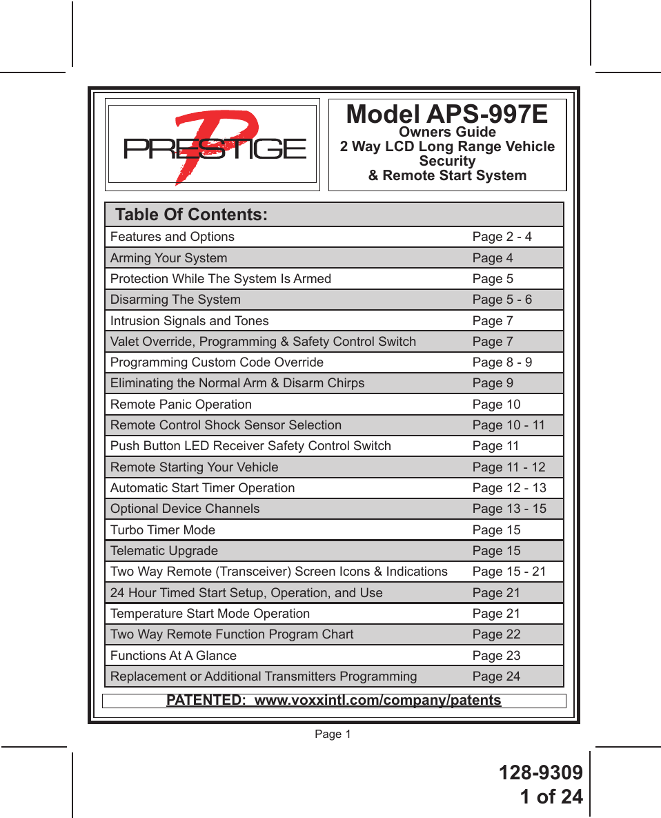 128-93091 of 24Page 1Model APS-997EOwners Guide2 Way LCD Long Range Vehicle Security &amp; Remote Start System PATENTED:  www.voxxintl.com/company/patents Table Of Contents:Features and Options   Page 2 - 4Arming Your System  Page 4Protection While The System Is Armed  Page 5Disarming The System  Page 5 - 6Intrusion Signals and Tones  Page 7Valet Override, Programming &amp; Safety Control Switch  Page 7Programming Custom Code Override  Page 8 - 9Eliminating the Normal Arm &amp; Disarm Chirps  Page 9Remote Panic Operation  Page 10Remote Control Shock Sensor Selection  Page 10 - 11Push Button LED Receiver Safety Control Switch  Page 11Remote Starting Your Vehicle  Page 11 - 12Automatic Start Timer Operation  Page 12 - 13Optional Device Channels  Page 13 - 15Turbo Timer Mode  Page 15Telematic Upgrade  Page 15Two Way Remote (Transceiver) Screen Icons &amp; Indications  Page 15 - 2124 Hour Timed Start Setup, Operation, and Use  Page 21Temperature Start Mode Operation  Page 21Two Way Remote Function Program Chart  Page 22Functions At A Glance  Page 23Replacement or Additional Transmitters Programming  Page 24