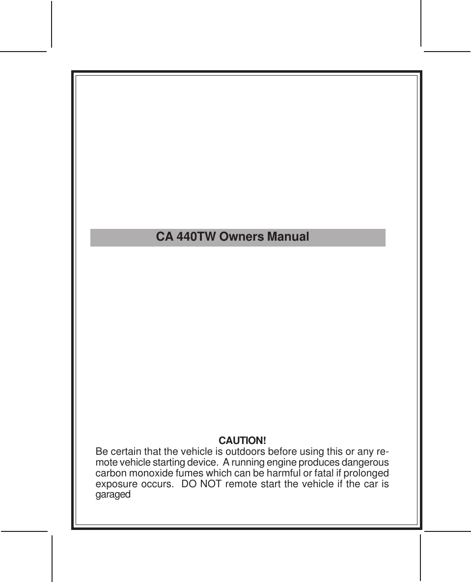 CA 440TW Owners ManualCAUTION!Be certain that the vehicle is outdoors before using this or any re-mote vehicle starting device.  A running engine produces dangerouscarbon monoxide fumes which can be harmful or fatal if prolongedexposure occurs.  DO NOT remote start the vehicle if the car isgaraged