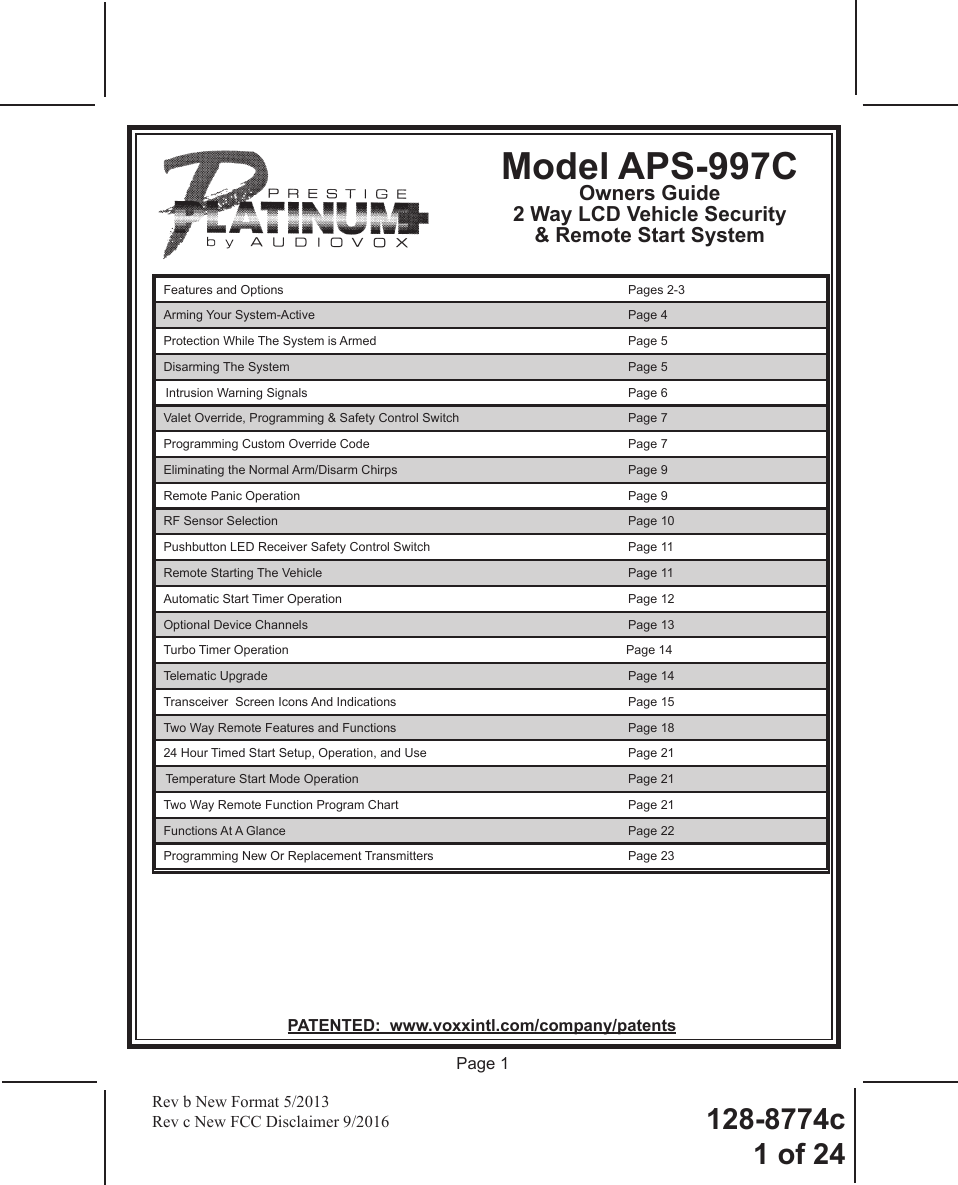 128-8774c1 of 24Page 1Model APS-997COwners Guide2 Way LCD Vehicle Security &amp; Remote Start System PATENTED:  www.voxxintl.com/company/patentsRev b New Format 5/2013Rev c New FCC Disclaimer 9/2016Features and Options  Pages 2-3Arming Your System-Active  Page 4Protection While The System is Armed  Page 5Disarming The System  Page 5Intrusion Warning Signals  Page 6Valet Override, Programming &amp; Safety Control Switch  Page 7Programming Custom Override Code  Page 7Eliminating the Normal Arm/Disarm Chirps  Page 9Remote Panic Operation  Page 9RF Sensor Selection  Page 10Pushbutton LED Receiver Safety Control Switch  Page 11Remote Starting The Vehicle  Page 11Automatic Start Timer Operation  Page 12Optional Device Channels  Page 13Turbo Timer Operation  Page 14Telematic Upgrade  Page 14Transceiver  Screen Icons And Indications  Page 15Two Way Remote Features and Functions  Page 1824 Hour Timed Start Setup, Operation, and Use  Page 21Temperature Start Mode Operation  Page 21Two Way Remote Function Program Chart  Page 21Functions At A Glance  Page 22Programming New Or Replacement Transmitters  Page 23