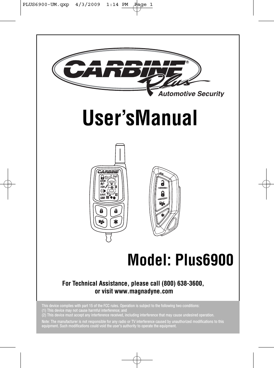 User’sManualModel: Plus6900This device complies with part 15 of the FCC rules. Operation is subject to the following two conditions:(1) This device may not cause harmful interference; and(2) This device must accept any interference received, including interference that may cause undesired operation.Note: The manufacturer is not responsible for any radio or TV interference caused by unauthorized modifications to thisequipment. Such modifications could void the user’s authority to operate the equipment.For Technical Assistance, please call (800) 638-3600,or visit www.magnadyne.comRAutomotive SecurityPLUS6900-UM.qxp  4/3/2009  1:14 PM  Page 1