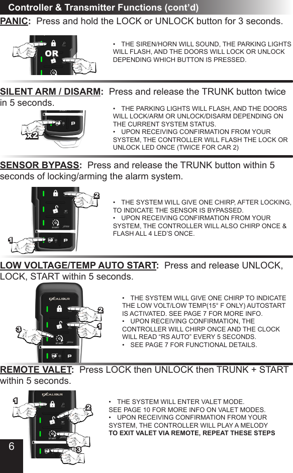 Controller &amp; Transmitter Functions (cont’d)PANIC:  Press and hold the LOCK or UNLOCK button for 3 seconds.•  THE SIREN/HORN WILL SOUND, THE PARKING LIGHTS WILL FLASH, AND THE DOORS WILL LOCK OR UNLOCK DEPENDING WHICH BUTTON IS PRESSED.ORSILENT ARM / DISARM:  Press and release the TRUNK button twice in 5 seconds. •  THE PARKING LIGHTS WILL FLASH, AND THE DOORS WILL LOCK/ARM OR UNLOCK/DISARM DEPENDING ON THE CURRENT SYSTEM STATUS.•  UPON RECEIVING CONFIRMATION FROM YOUR SYSTEM, THE CONTROLLER WILL FLASH THE LOCK OR UNLOCK LED ONCE (TWICE FOR CAR 2)x2SENSOR BYPASS:  Press and release the TRUNK button within 5 seconds of locking/arming the alarm system.•  THE SYSTEM WILL GIVE ONE CHIRP, AFTER LOCKING,  TO INDICATE THE SENSOR IS BYPASSED.•  UPON RECEIVING CONFIRMATION FROM YOUR SYSTEM, THE CONTROLLER WILL ALSO CHIRP ONCE &amp; FLASH ALL 4 LED’S ONCE.1REMOTE VALET:  Press LOCK then UNLOCK then TRUNK + START within 5 seconds.•  THE SYSTEM WILL ENTER VALET MODE. SEE PAGE 10 FOR MORE INFO ON VALET MODES.•  UPON RECEIVING CONFIRMATION FROM YOUR SYSTEM, THE CONTROLLER WILL PLAY A MELODY TO EXIT VALET VIA REMOTE, REPEAT THESE STEPSLOW VOLTAGE/TEMP AUTO START:  Press and release UNLOCK, LOCK, START within 5 seconds.•  THE SYSTEM WILL GIVE ONE CHIRP TO INDICATE THE LOW VOLT/LOW TEMP(15° F ONLY) AUTOSTART IS ACTIVATED. SEE PAGE 7 FOR MORE INFO.•  UPON RECEIVING CONFIRMATION, THE CONTROLLER WILL CHIRP ONCE AND THE CLOCK WILL READ “RS AUTO” EVERY 5 SECONDS.•  SEE PAGE 7 FOR FUNCTIONAL DETAILS.21312326