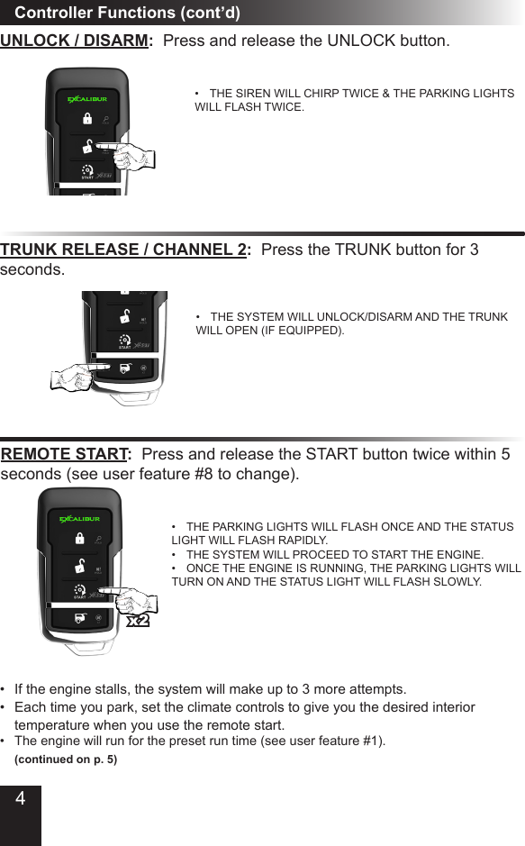 Controller Functions (cont’d)UNLOCK / DISARM:  Press and release the UNLOCK button�•  THE SIREN WILL CHIRP TWICE &amp; THE PARKING LIGHTS WILL FLASH TWICE�TRUNK RELEASE / CHANNEL 2:  Press the TRUNK button for 3 seconds�•  THE SYSTEM WILL UNLOCK/DISARM AND THE TRUNK WILL OPEN (IF EQUIPPED)�REMOTE START:  Press and release the START button twice within 5 seconds (see user feature #8 to change)�•  THE PARKING LIGHTS WILL FLASH ONCE AND THE STATUS LIGHT WILL FLASH RAPIDLY� •  THE SYSTEM WILL PROCEED TO START THE ENGINE� •  ONCE THE ENGINE IS RUNNING, THE PARKING LIGHTS WILL TURN ON AND THE STATUS LIGHT WILL FLASH SLOWLY�•  If the engine stalls, the system will make up to 3 more attempts�•  Each time you park, set the climate controls to give you the desired interior   temperature when you use the remote start� •  The engine will run for the preset run time (see user feature #1)�   (continued on p. 5)x24