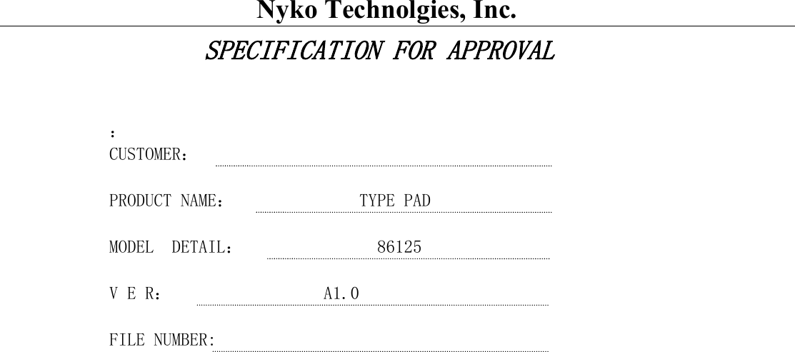                 Nyko Technolgies, Inc.  SPECIFICATION FOR APPROVAL  ： CUSTOMER：  PRODUCT NAME：              TYPE PAD   MODEL  DETAIL：         86125  V E R：                 A1.0  FILE NUMBER:                                               