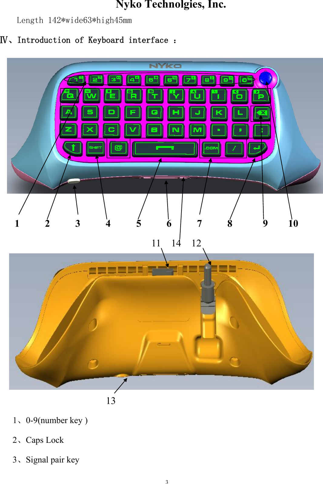                    Nyko Technolgies, Inc.  3 Length 142*wide63*high45mm Ⅳ、Introduction of Keyboard interface ：  1          2          3          4        5          6    7          8      9  10               11 14 12           13 1、0-9(number key )     2、Caps Lock                   3、Signal pair key 